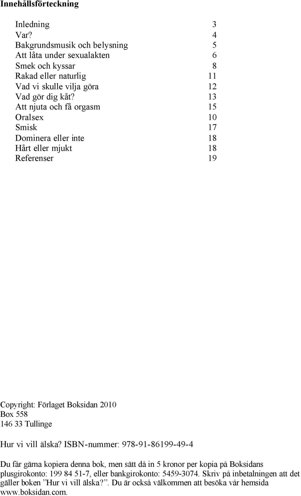 13 Att njuta och få orgasm 15 Oralsex 10 Smisk 17 Dominera eller inte 18 Hårt eller mjukt 18 Referenser 19 Copyright: Förlaget Boksidan 2010 Box 558 146 33 Tullinge