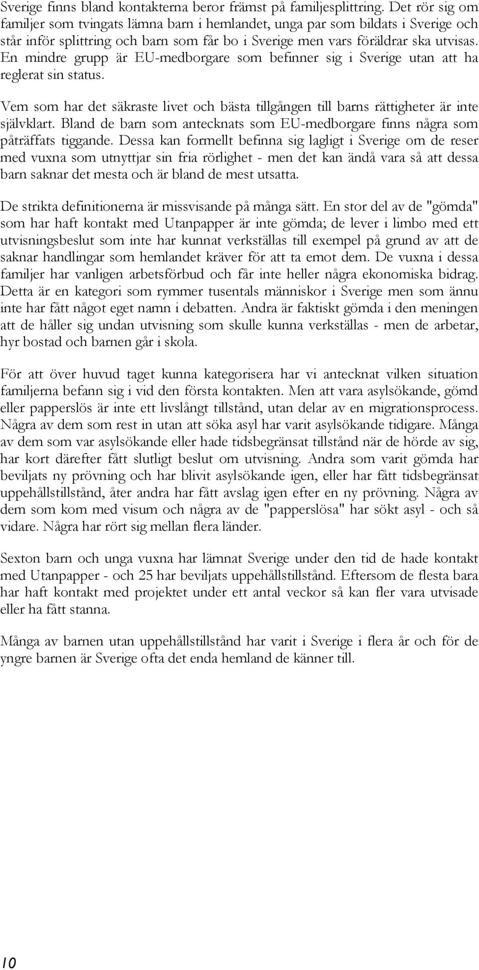 En mindre grupp är EU-medborgare som befinner sig i Sverige utan att ha reglerat sin status. Vem som har det säkraste livet och bästa tillgången till barns rättigheter är inte självklart.