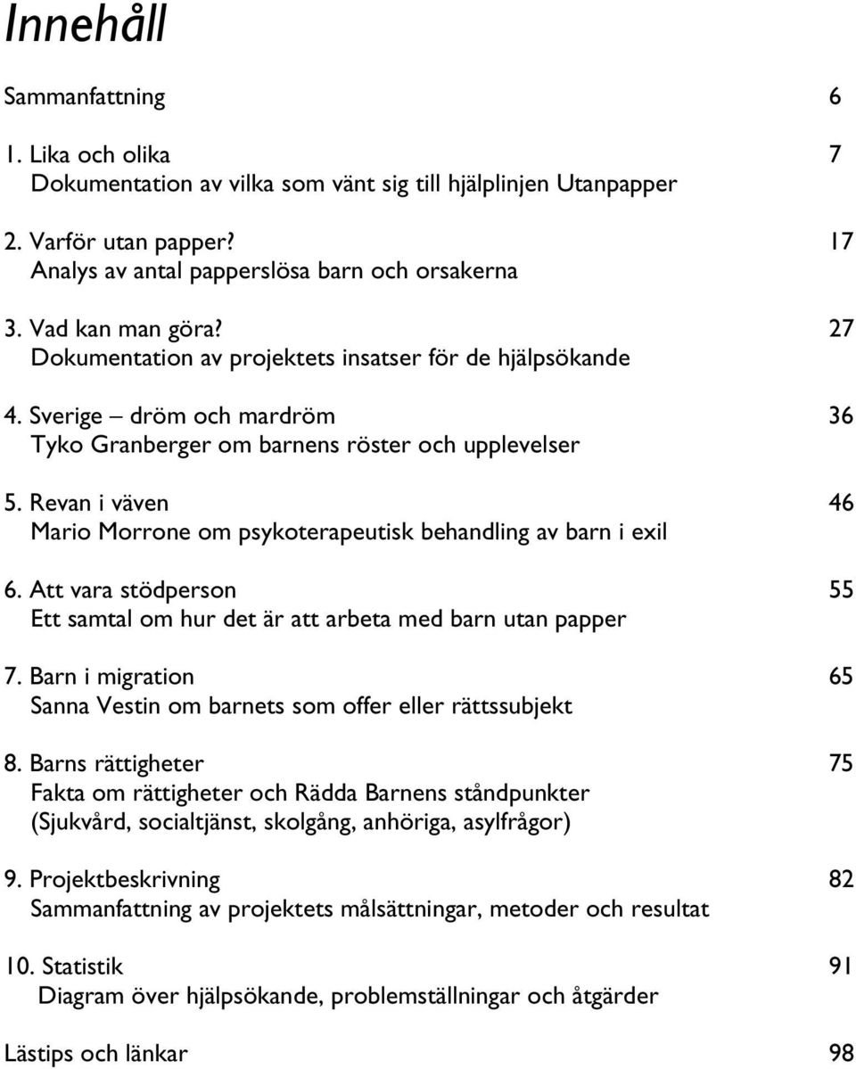 Revan i väven 46 Mario Morrone om psykoterapeutisk behandling av barn i exil 6. Att vara stödperson 55 Ett samtal om hur det är att arbeta med barn utan papper 7.