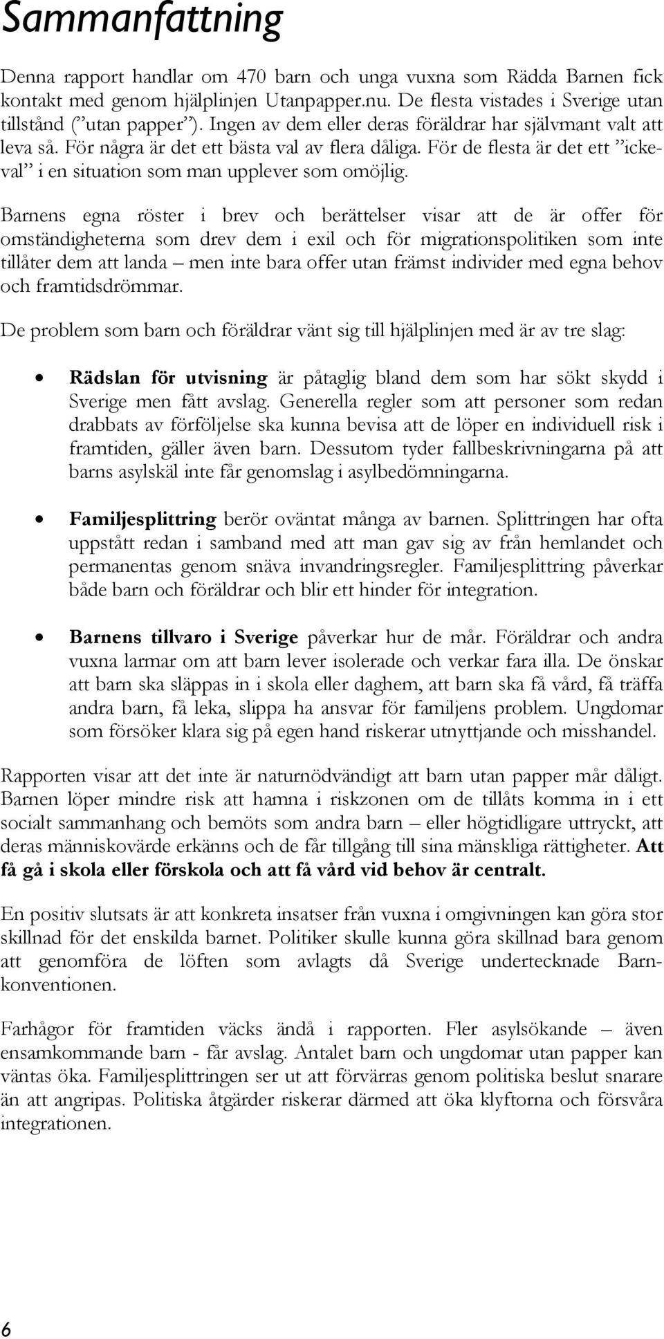 Barnens egna röster i brev och berättelser visar att de är offer för omständigheterna som drev dem i exil och för migrationspolitiken som inte tillåter dem att landa men inte bara offer utan främst