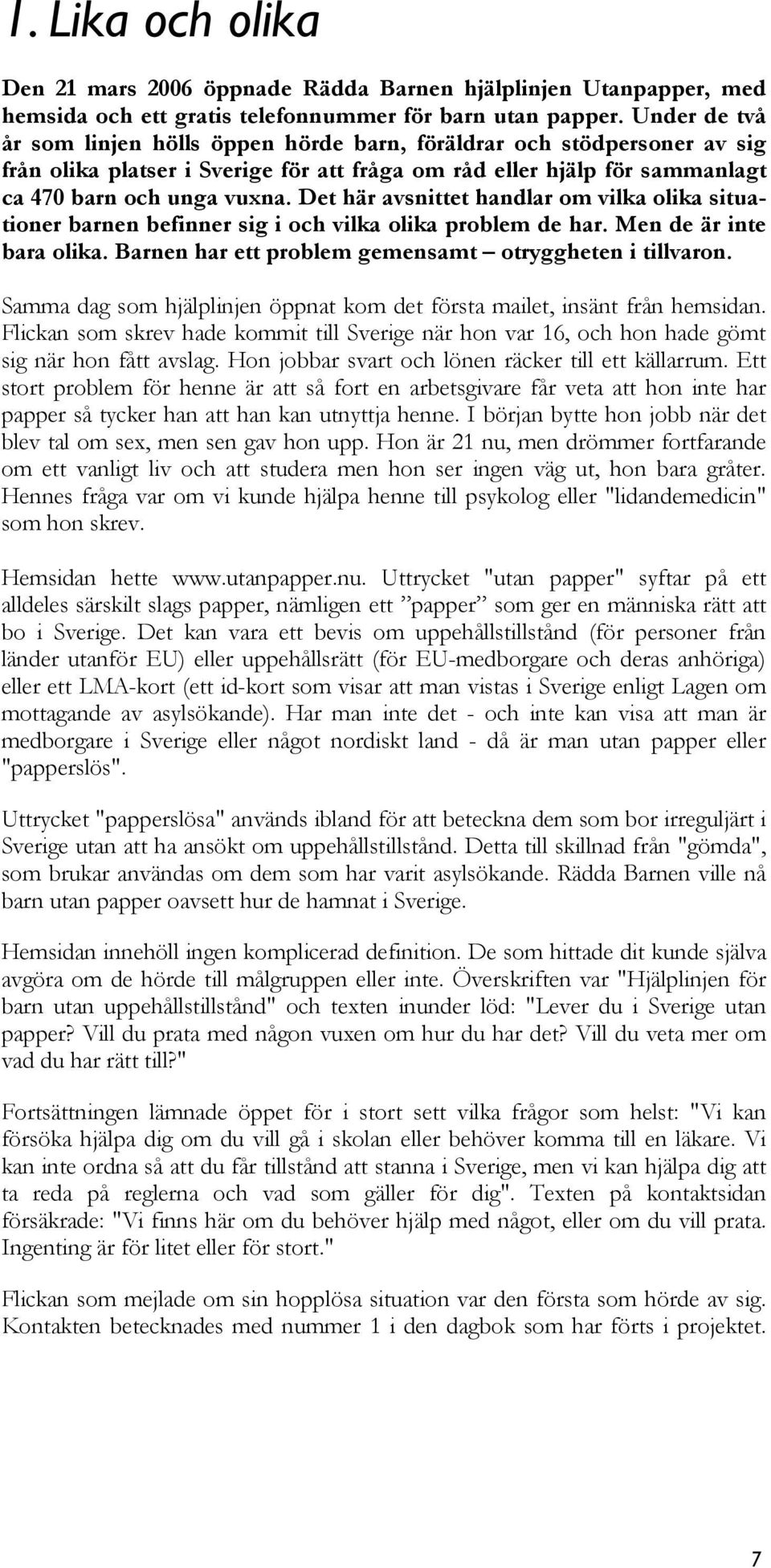 Det här avsnittet handlar om vilka olika situationer barnen befinner sig i och vilka olika problem de har. Men de är inte bara olika. Barnen har ett problem gemensamt otryggheten i tillvaron.