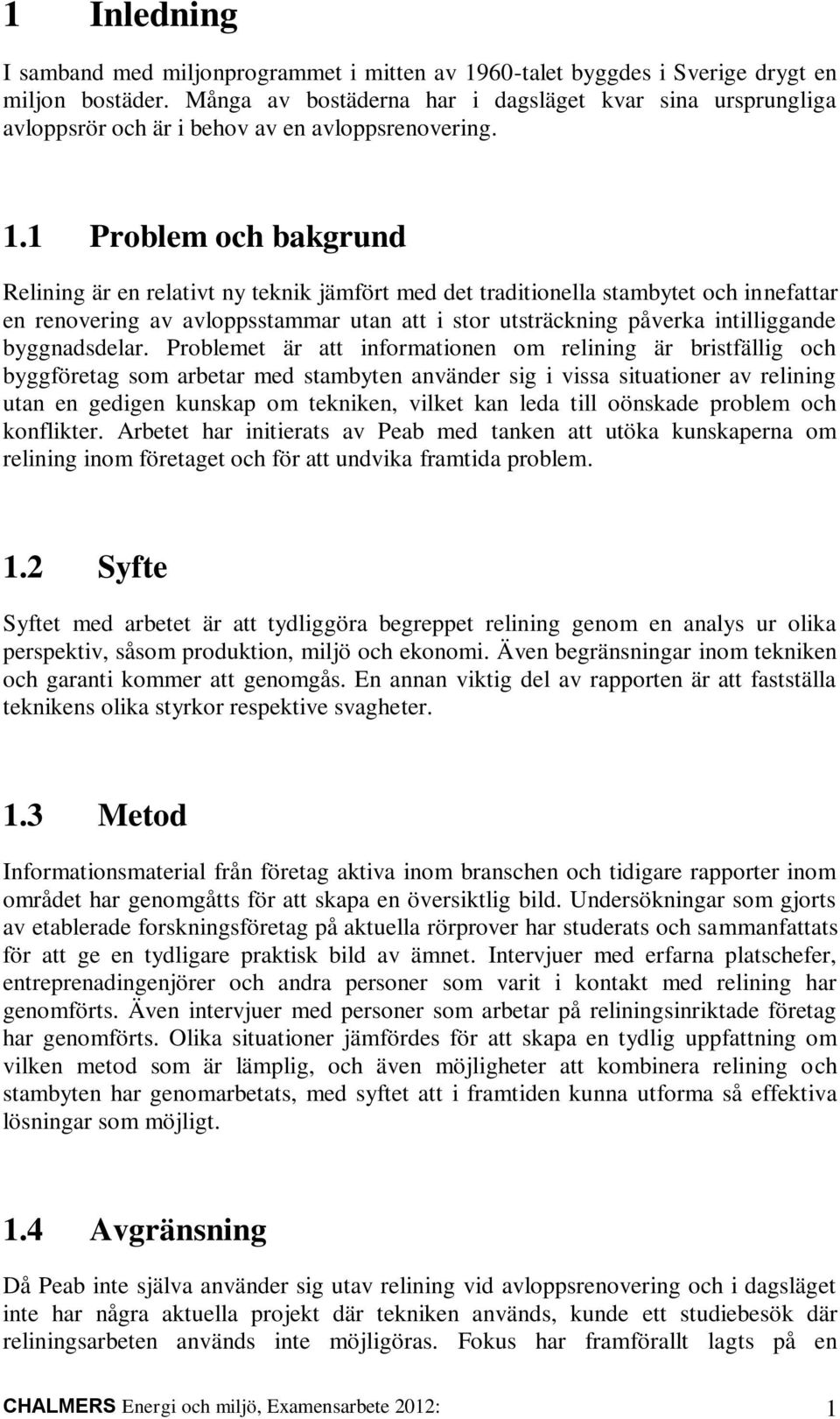 1 Problem och bakgrund Relining är en relativt ny teknik jämfört med det traditionella stambytet och innefattar en renovering av avloppsstammar utan att i stor utsträckning påverka intilliggande