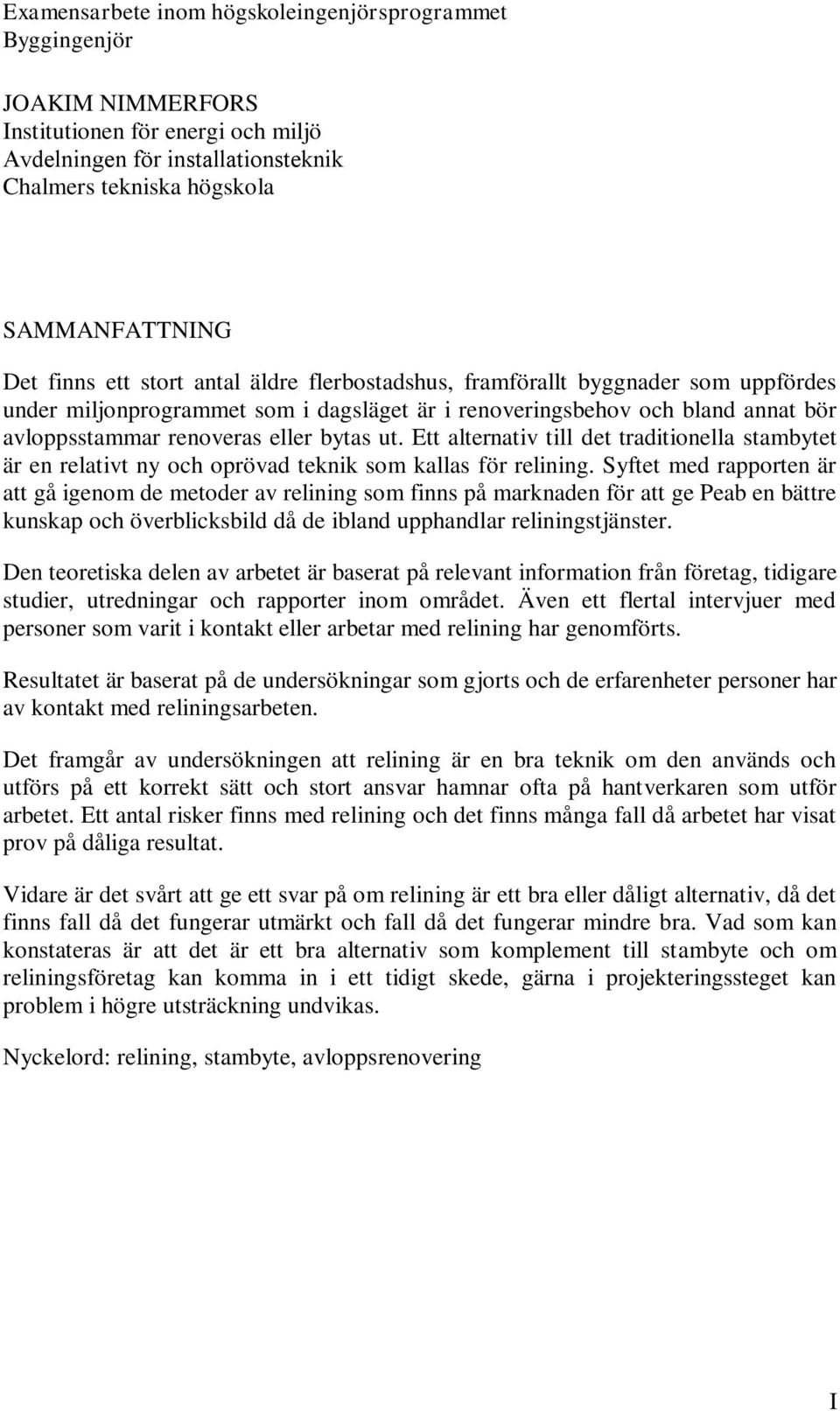 ut. Ett alternativ till det traditionella stambytet är en relativt ny och oprövad teknik som kallas för relining.