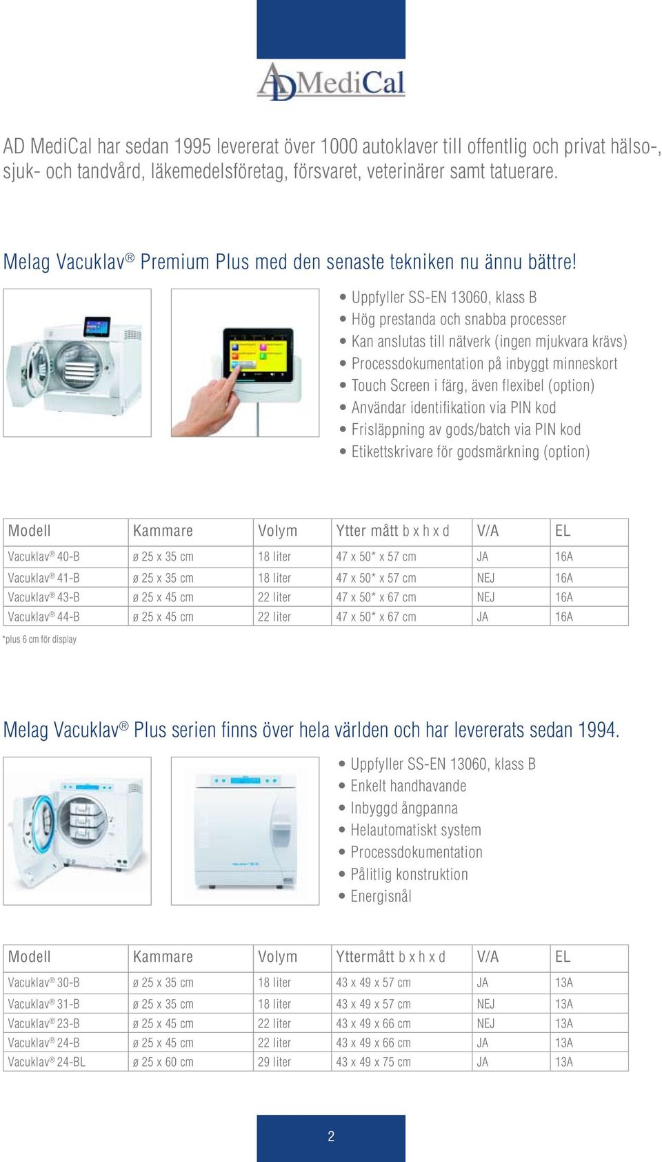 Uppfyller SS-EN 13060, klass B Hög prestanda och snabba processer Kan anslutas till nätverk (ingen mjukvara krävs) Processdokumentation på inbyggt minneskort Touch Screen i färg, även flexibel