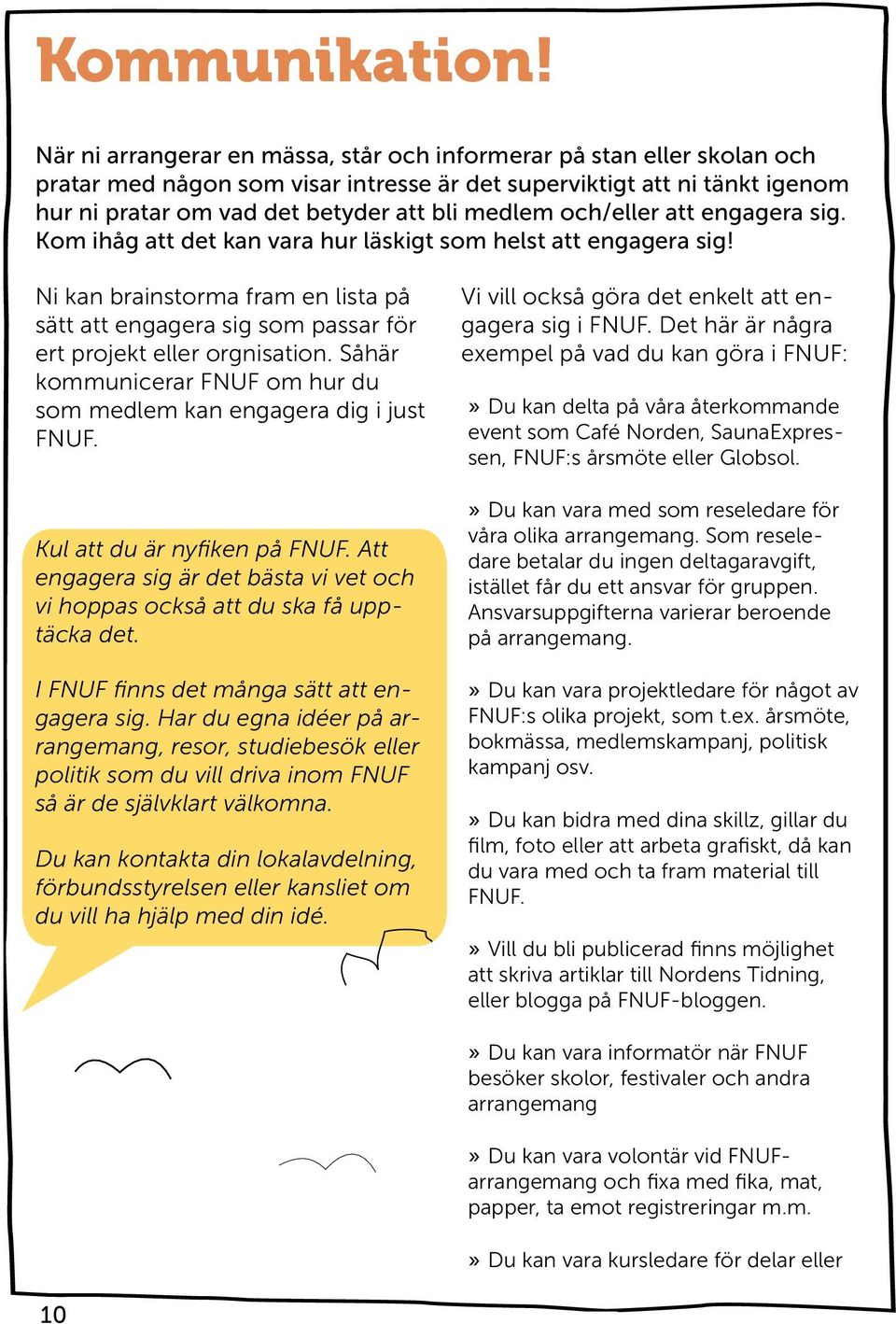 och/eller att engagera sig. Kom ihåg att det kan vara hur läskigt som helst att engagera sig! Ni kan brainstorma fram en lista på sätt att engagera sig som passar för ert projekt eller orgnisation.