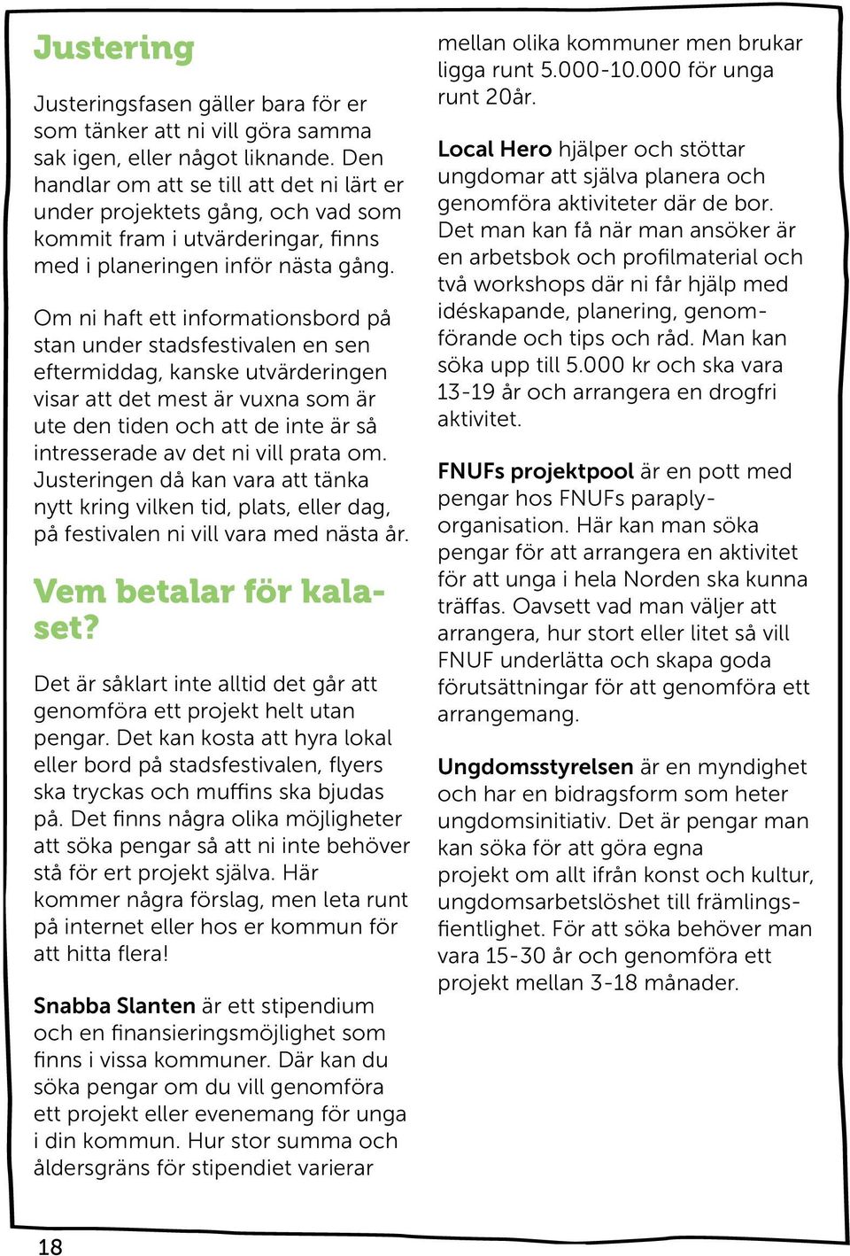 Om ni haft ett informationsbord på stan under stadsfestivalen en sen eftermiddag, kanske utvärderingen visar att det mest är vuxna som är ute den tiden och att de inte är så intresserade av det ni