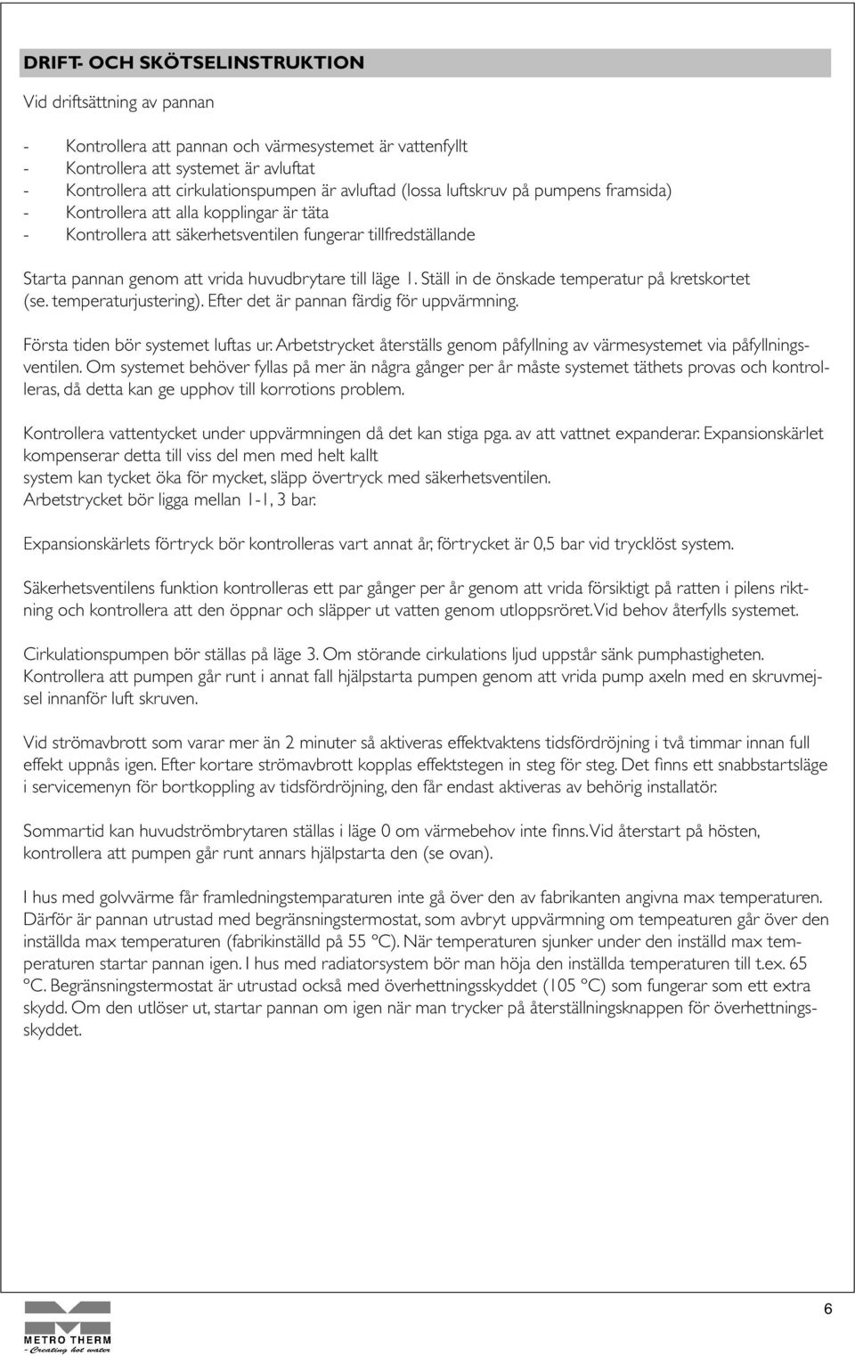 läge 1. Ställ in de önskade temperatur på kretskortet (se. temperaturjustering). Efter det är pannan färdig för uppvärmning. Första tiden bör systemet luftas ur.