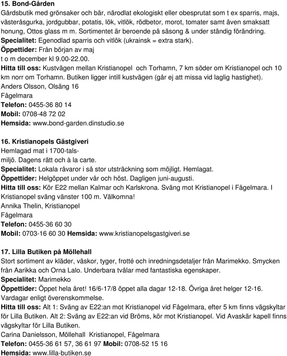 Öppettider: Från början av maj t o m december kl 9.00-22.00. Hitta till oss: Kustvägen mellan Kristianopel och Torhamn, 7 km söder om Kristianopel och 10 km norr om Torhamn.