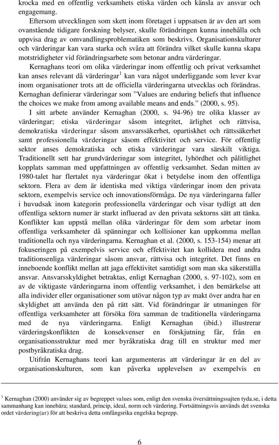 som beskrivs. Organisationskulturer och värderingar kan vara starka och svåra att förändra vilket skulle kunna skapa motstridigheter vid förändringsarbete som betonar andra värderingar.