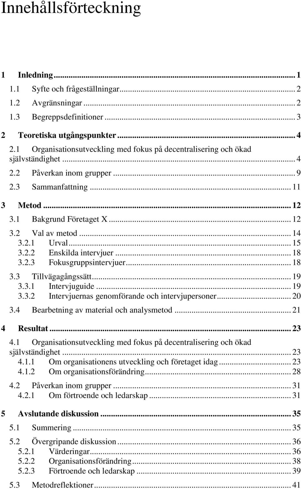 .. 14 3.2.1 Urval... 15 3.2.2 Enskilda intervjuer... 18 3.2.3 Fokusgruppsintervjuer... 18 3.3 Tillvägagångssätt... 19 3.3.1 Intervjuguide... 19 3.3.2 Intervjuernas genomförande och intervjupersoner.