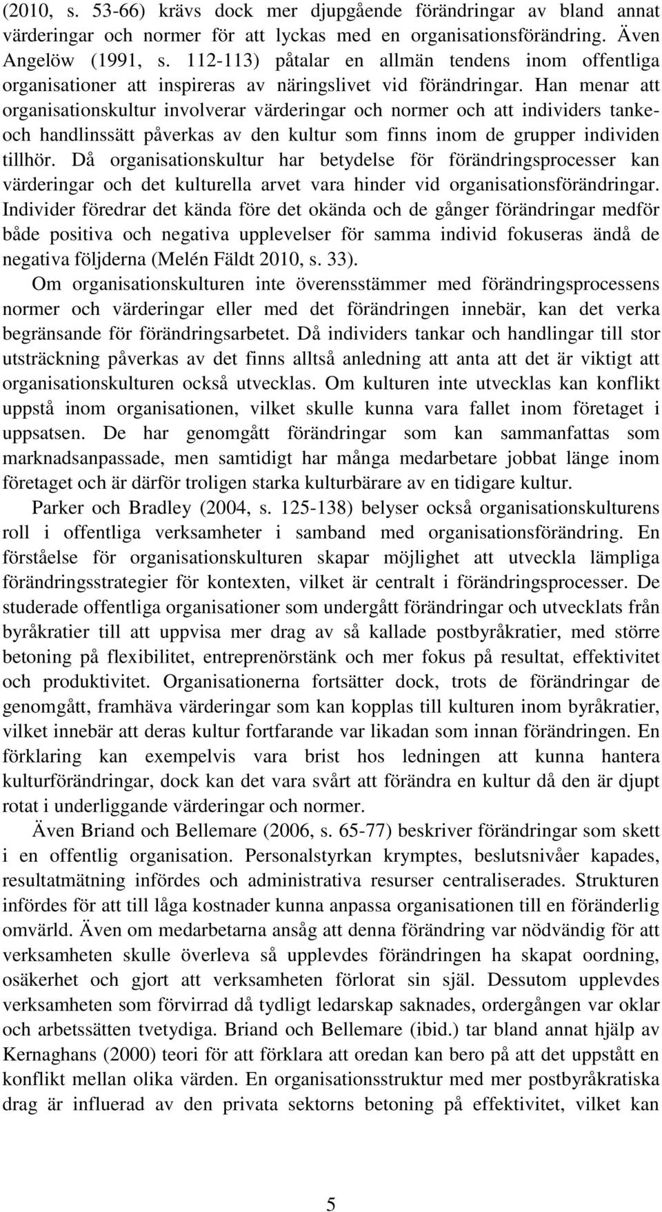 Han menar att organisationskultur involverar värderingar och normer och att individers tankeoch handlinssätt påverkas av den kultur som finns inom de grupper individen tillhör.