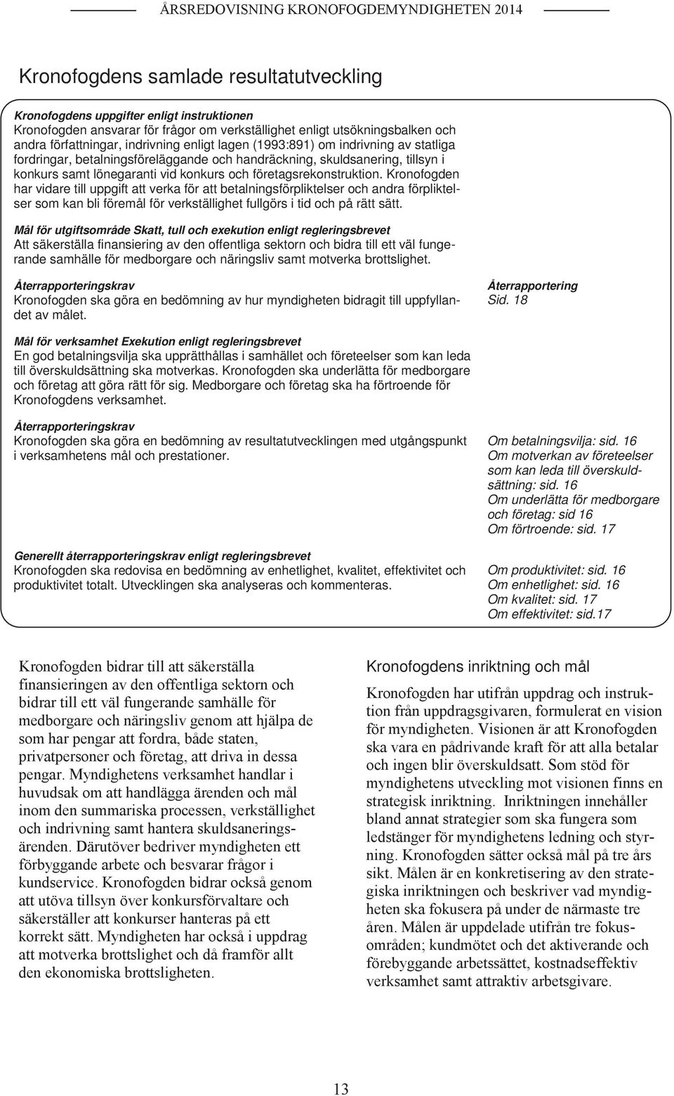 Kronofogden har vidare till uppgift att verka för att betalningsförpliktelser och andra förpliktelser som kan bli föremål för verkställighet fullgörs i tid och på rätt sätt.