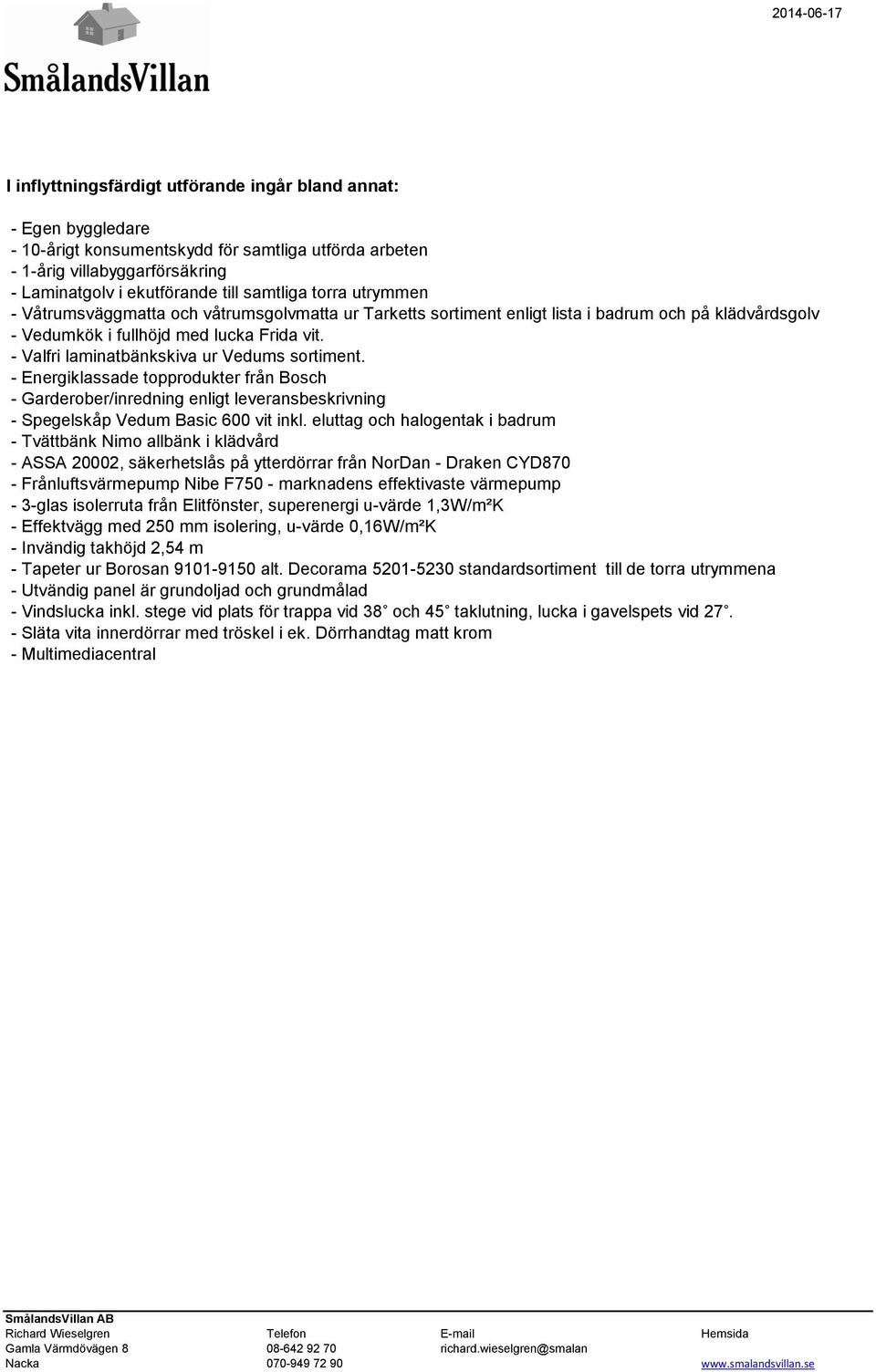 - Valfri laminatbänkskiva ur Vedums sortiment. - Energiklassade topprodukter från Bosch - Garderober/inredning enligt leveransbeskrivning - Spegelskåp Vedum Basic 600 vit inkl.