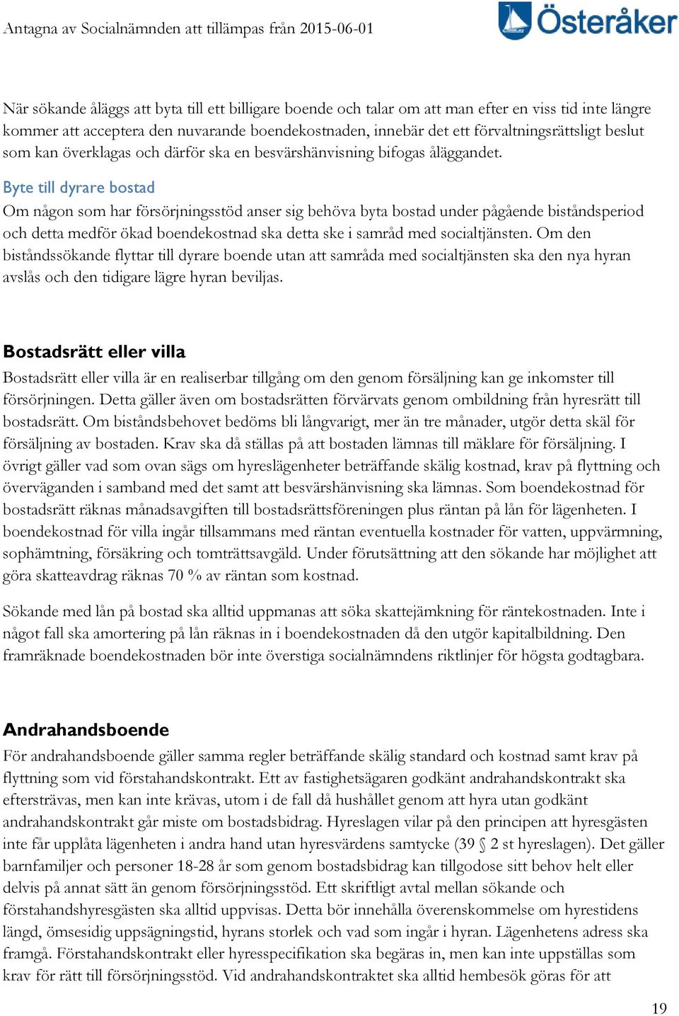 Byte till dyrare bostad Om någon som har försörjningsstöd anser sig behöva byta bostad under pågående biståndsperiod och detta medför ökad boendekostnad ska detta ske i samråd med socialtjänsten.