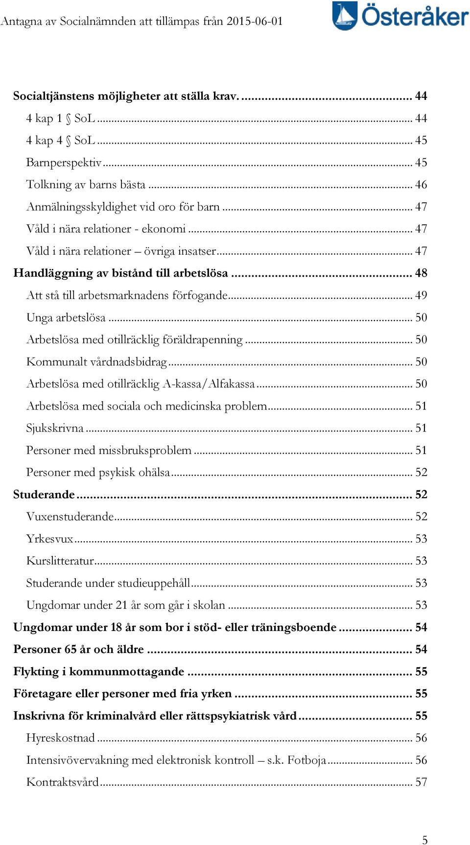 .. 50 Arbetslösa med otillräcklig föräldrapenning... 50 Kommunalt vårdnadsbidrag... 50 Arbetslösa med otillräcklig A-kassa/Alfakassa... 50 Arbetslösa med sociala och medicinska problem.