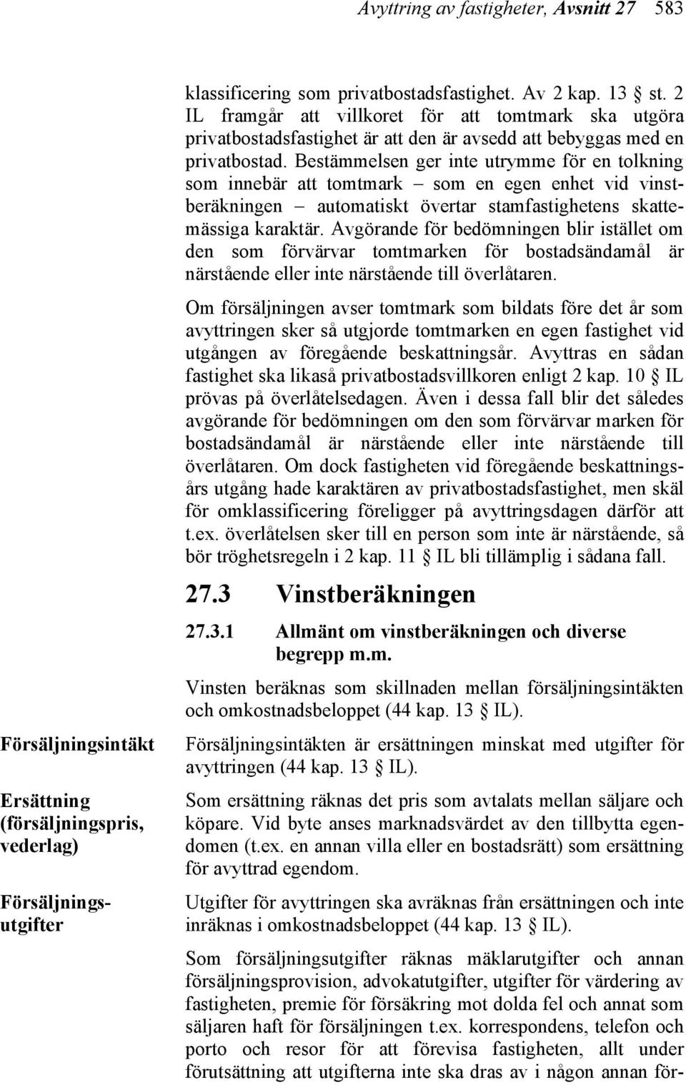 Försäljningsintäkten är ersättningen minskat med utgifter för avyttringen (44 kap. 13 IL). Som ersättning räknas det pris som avtalats mellan säljare och köpare.