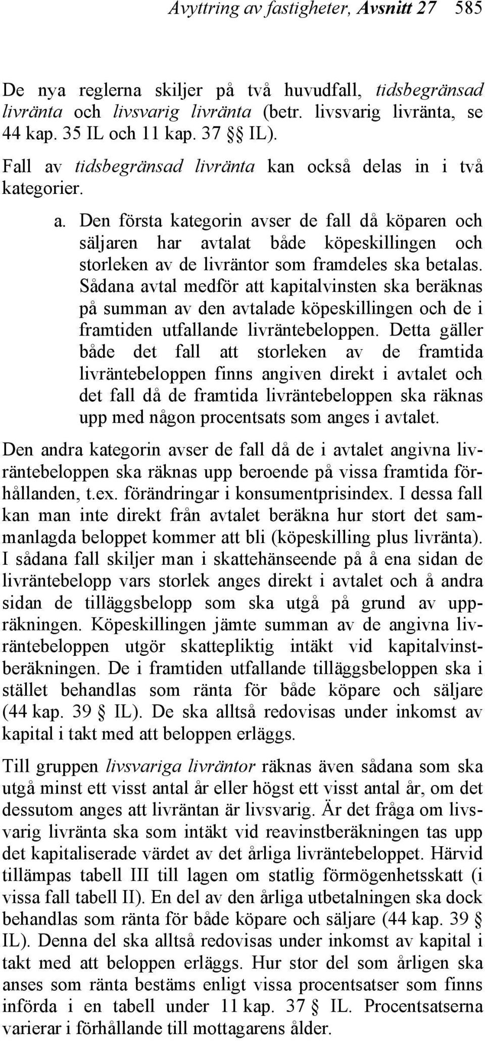 Sådana avtal medför att kapitalvinsten ska beräknas på summan av den avtalade köpeskillingen och de i framtiden utfallande livräntebeloppen.