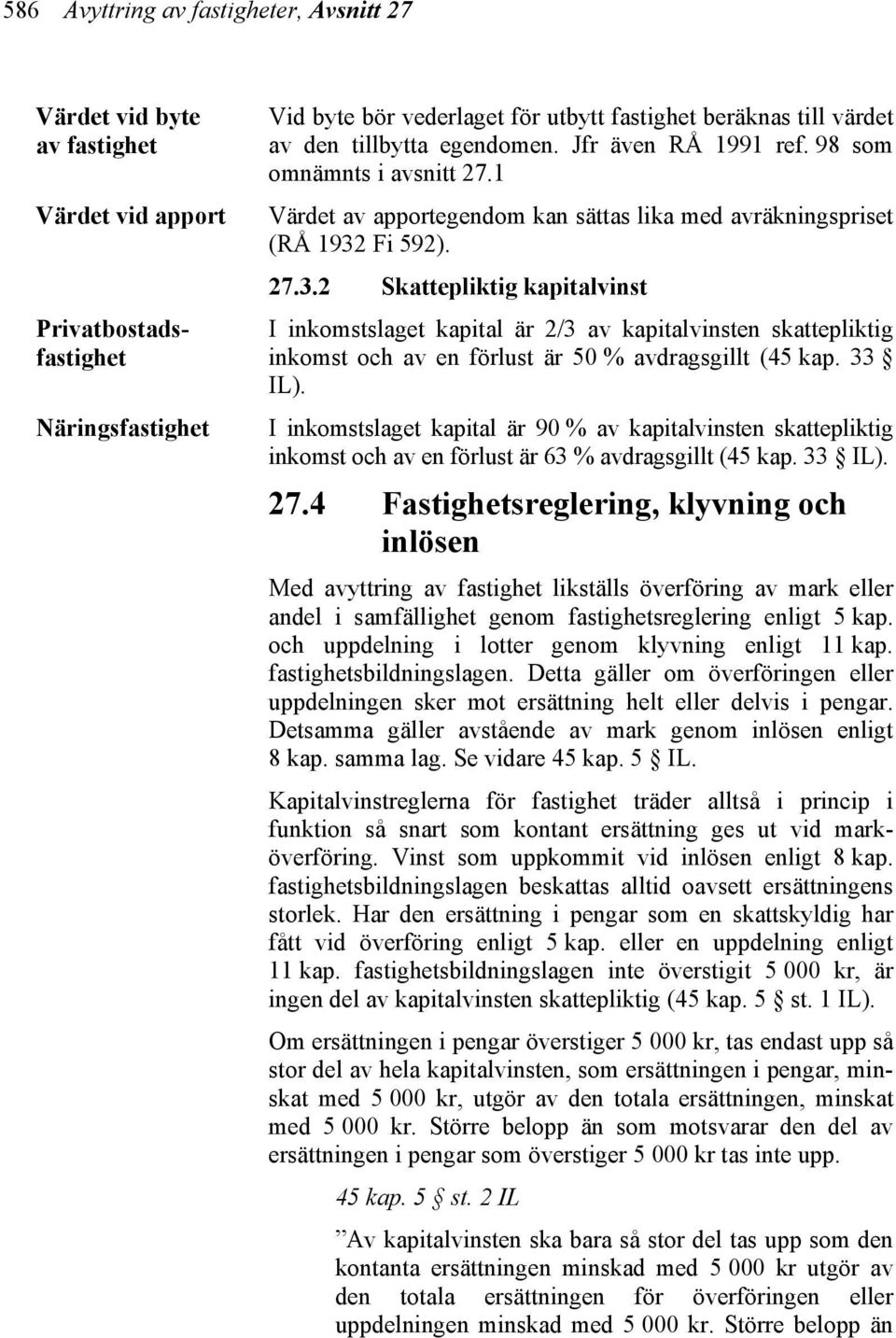 Fi 592). 27.3.2 Skattepliktig kapitalvinst I inkomstslaget kapital är 2/3 av kapitalvinsten skattepliktig inkomst och av en förlust är 50 % avdragsgillt (45 kap. 33 IL).