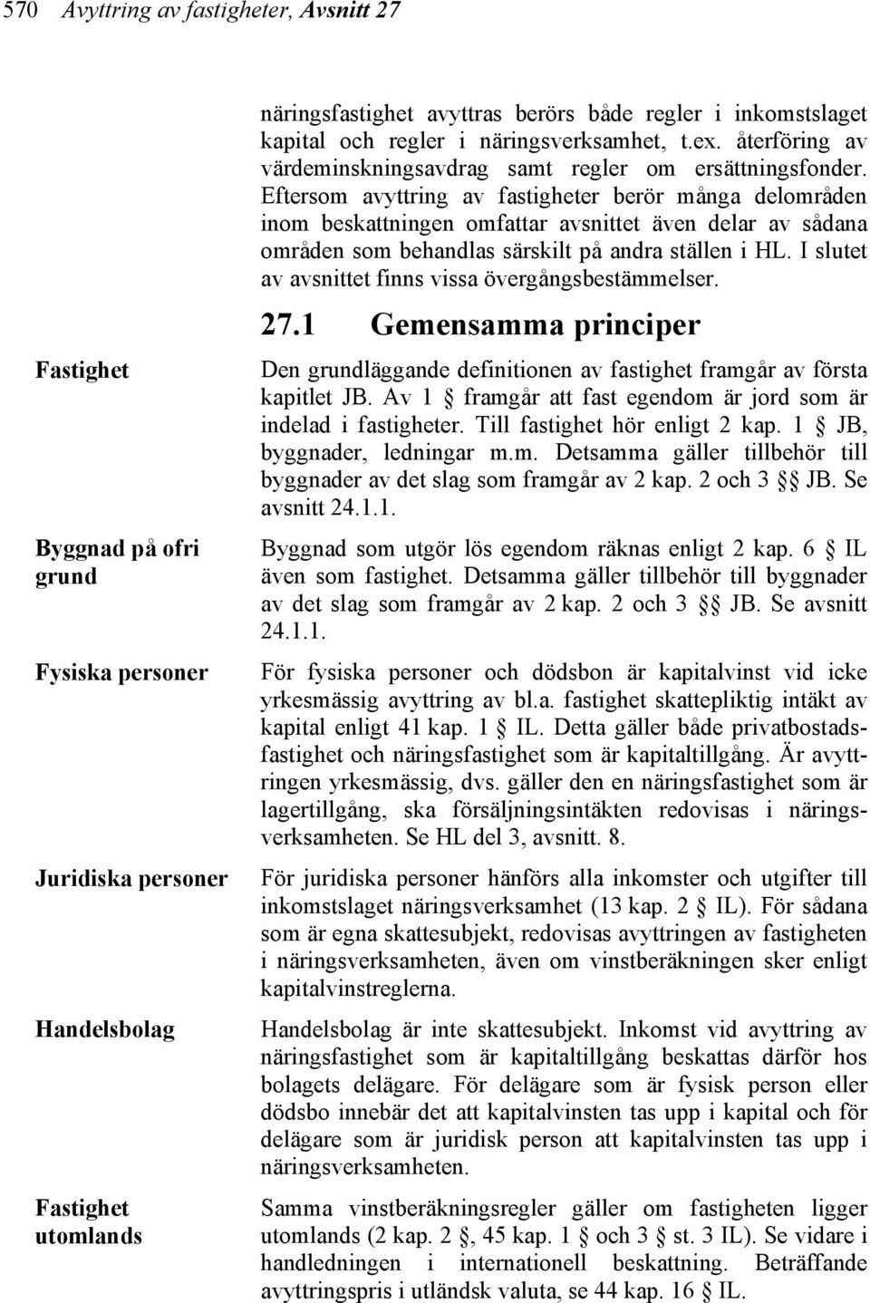 Eftersom avyttring av fastigheter berör många delområden inom beskattningen omfattar avsnittet även delar av sådana områden som behandlas särskilt på andra ställen i HL.