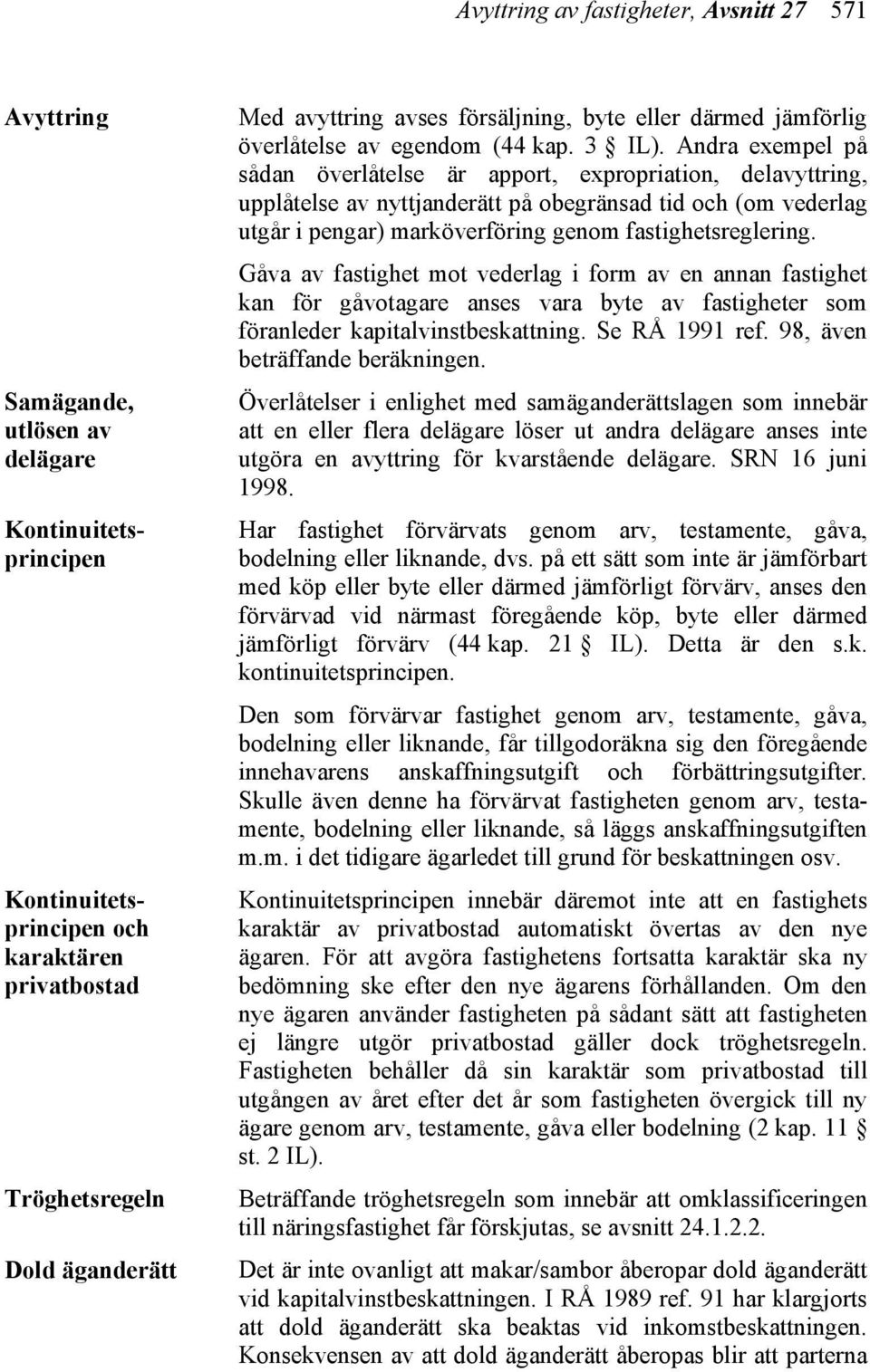 Andra exempel på sådan överlåtelse är apport, expropriation, delavyttring, upplåtelse av nyttjanderätt på obegränsad tid och (om vederlag utgår i pengar) marköverföring genom fastighetsreglering.