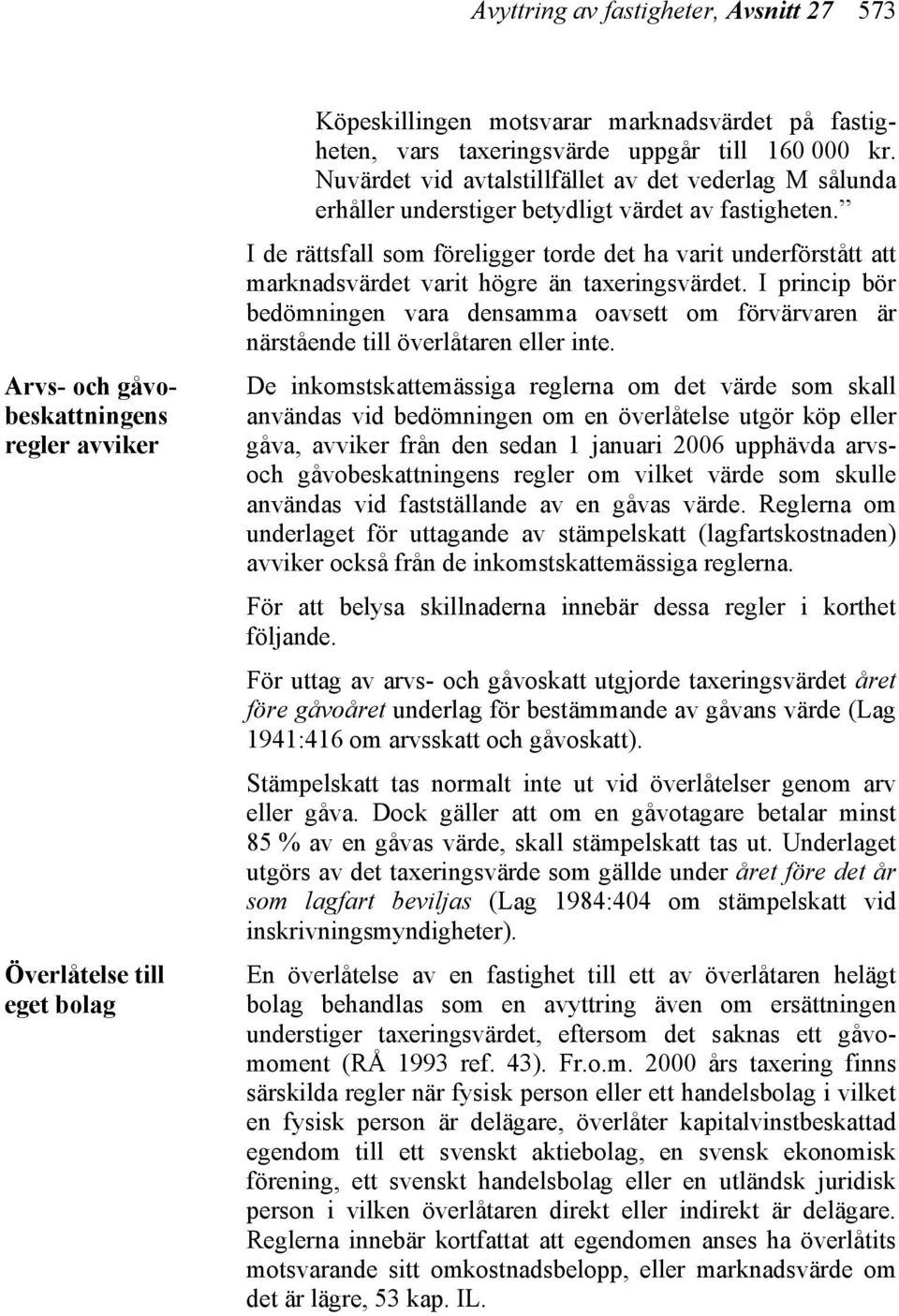 I de rättsfall som föreligger torde det ha varit underförstått att marknadsvärdet varit högre än taxeringsvärdet.