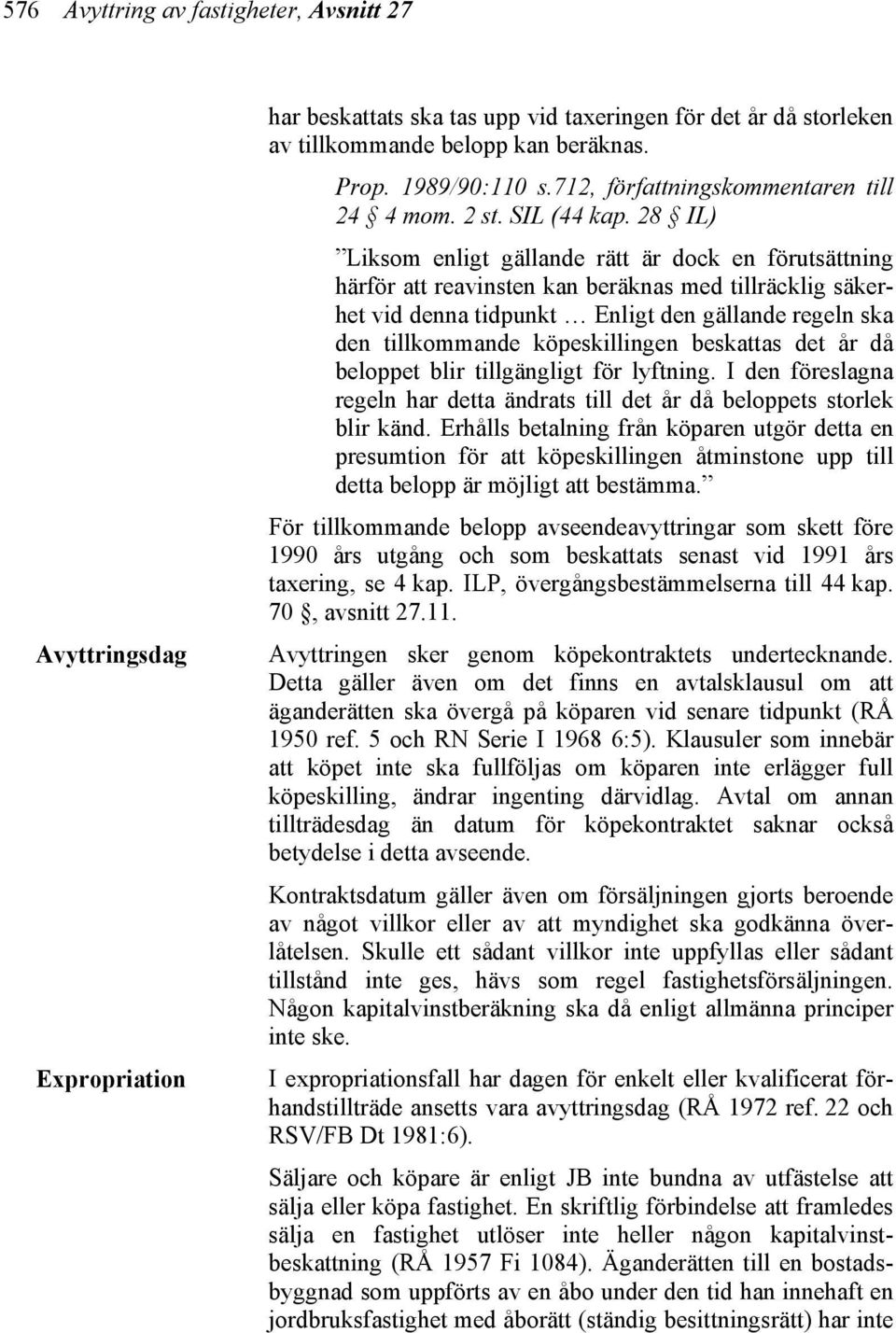 28 IL) Liksom enligt gällande rätt är dock en förutsättning härför att reavinsten kan beräknas med tillräcklig säkerhet vid denna tidpunkt Enligt den gällande regeln ska den tillkommande