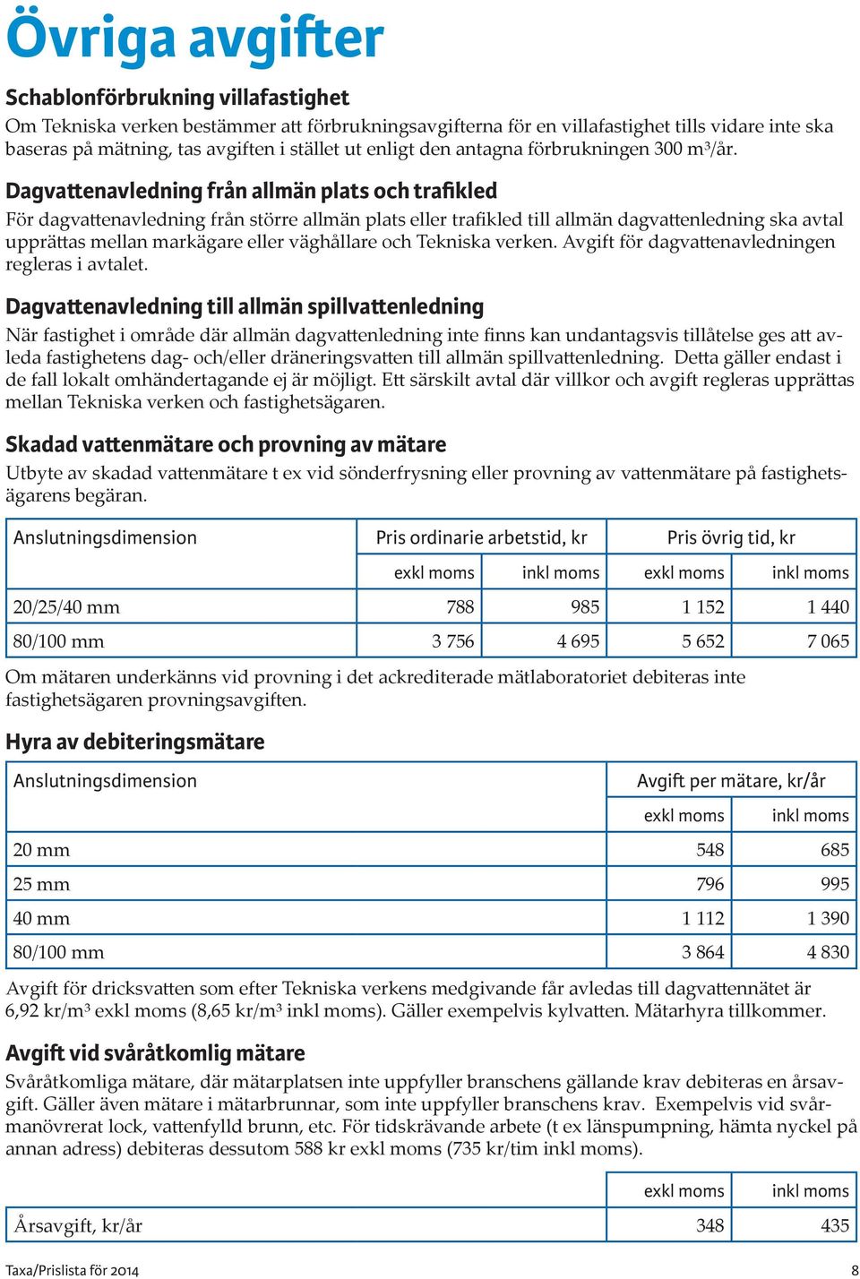 Dagvattenavledning från allmän plats och trafikled För dagvattenavledning från större allmän plats eller trafikled till allmän dagvattenledning ska avtal upprättas mellan markägare eller väghållare