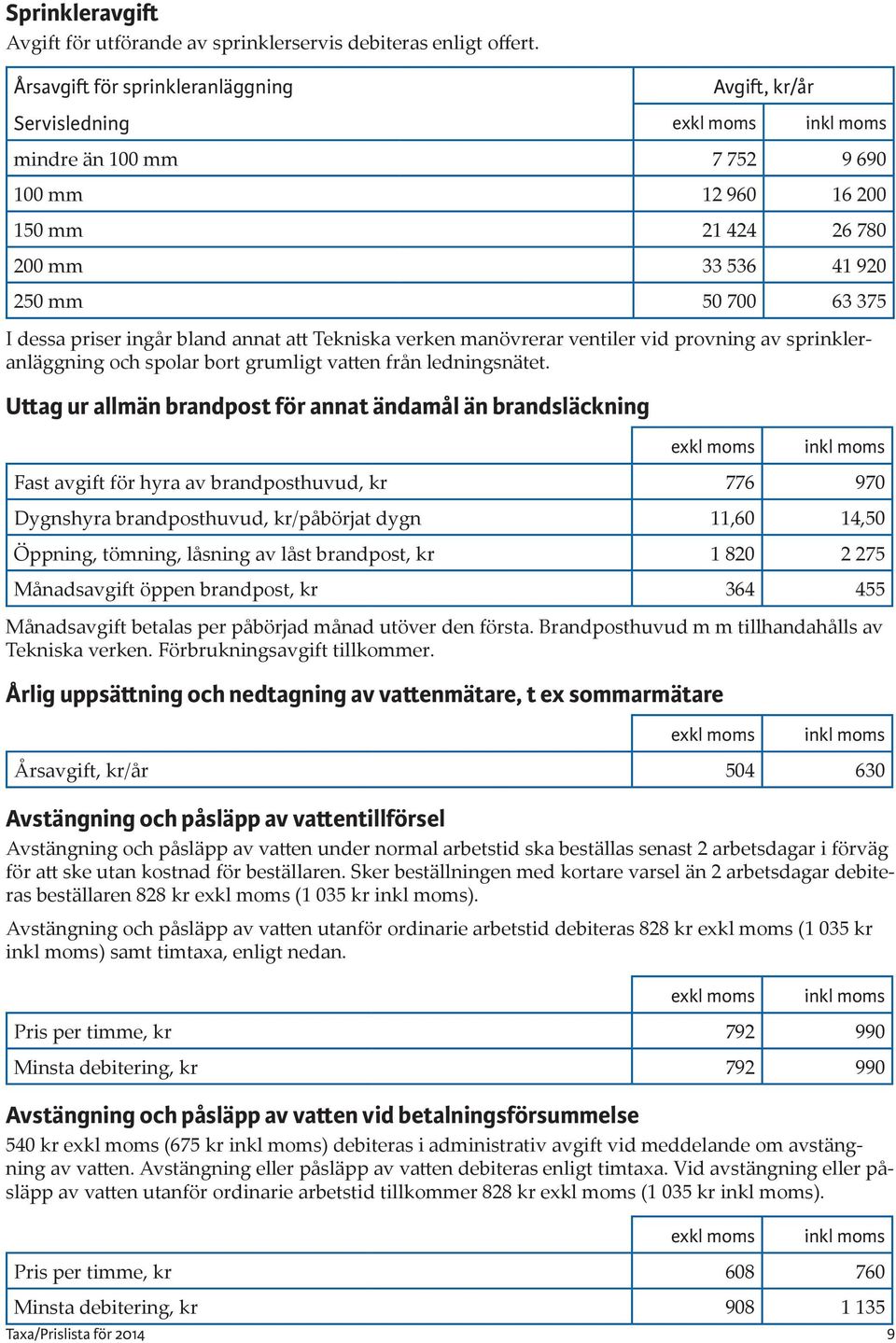 annat att Tekniska verken manövrerar ventiler vid provning av spreranläggning och spolar bort grumligt vatten från ledningsnätet.