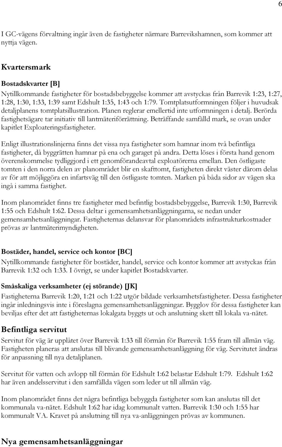 Tomtplatsutformningen följer i huvudsak detaljplanens tomtplatsillustration. Planen reglerar emellertid inte utformningen i detalj. Berörda fastighetsägare tar initiativ till lantmäteriförrättning.