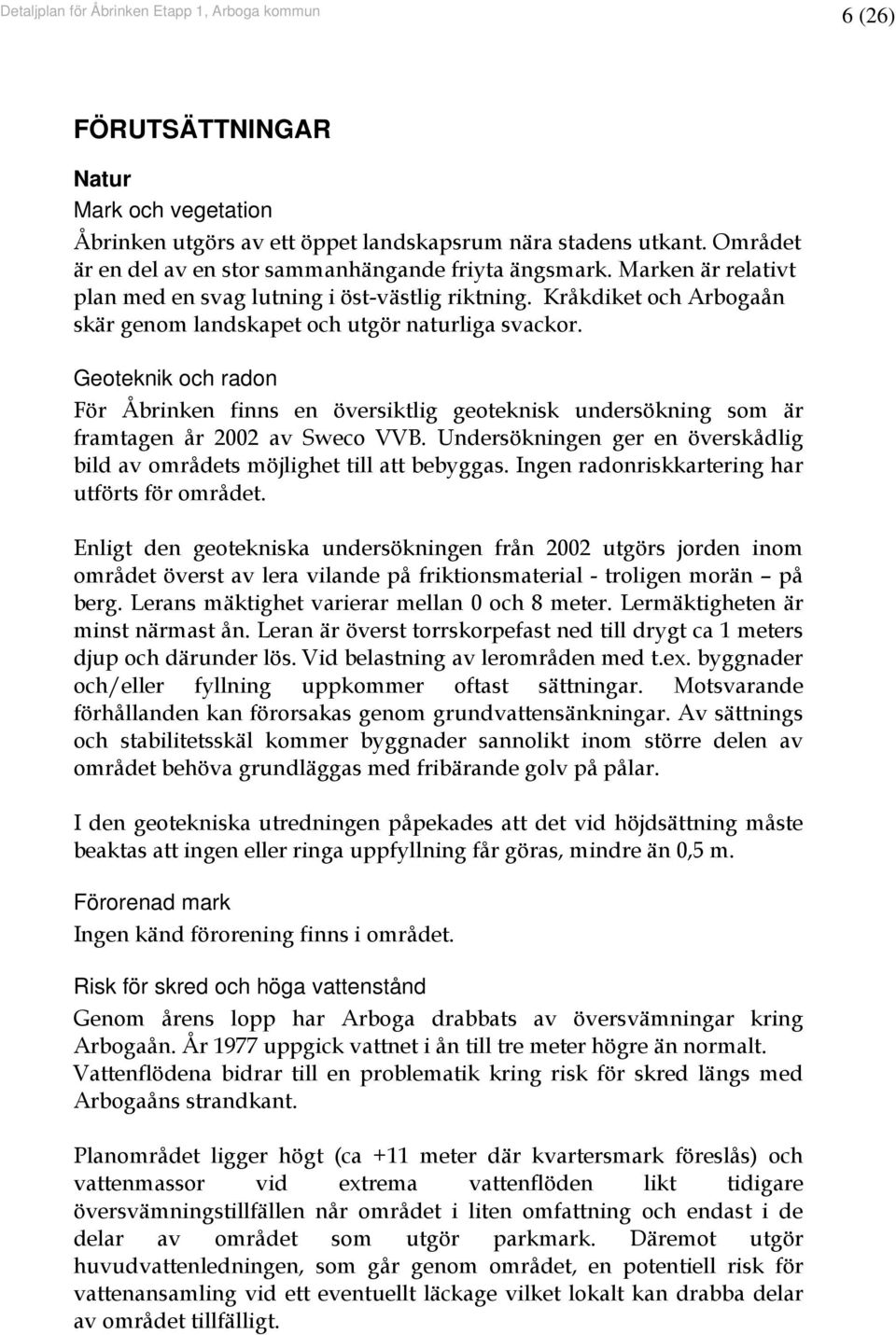 Geoteknik och radon För Åbrinken finns en översiktlig geoteknisk undersökning som är framtagen år 2002 av Sweco VVB. Undersökningen ger en överskådlig bild av områdets möjlighet till att bebyggas.