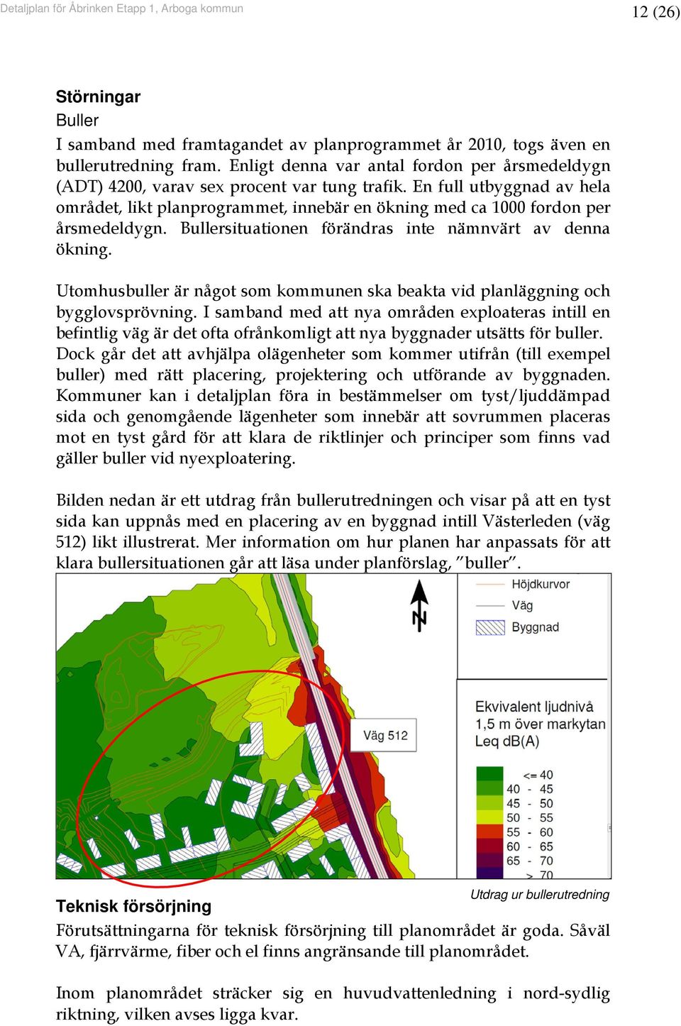 En full utbyggnad av hela området, likt planprogrammet, innebär en ökning med ca 1000 fordon per årsmedeldygn. Bullersituationen förändras inte nämnvärt av denna ökning.