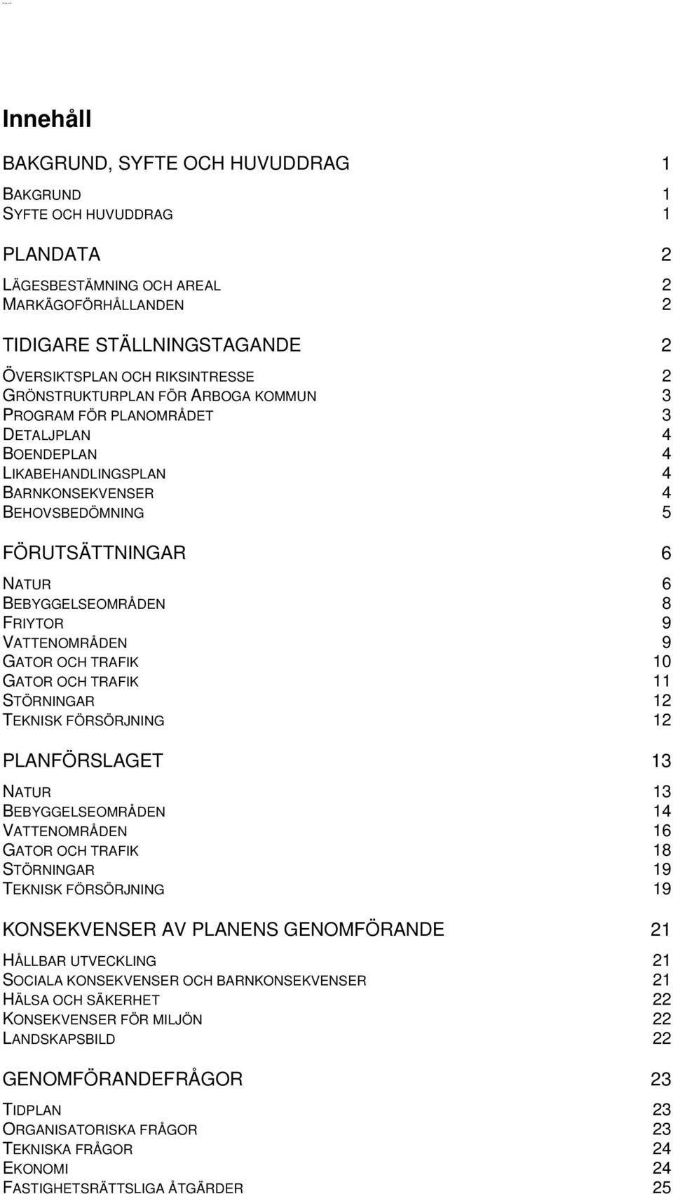 BEBYGGELSEOMRÅDEN 8 FRIYTOR 9 VATTENOMRÅDEN 9 GATOR OCH TRAFIK 10 GATOR OCH TRAFIK 11 STÖRNINGAR 12 TEKNISK FÖRSÖRJNING 12 PLANFÖRSLAGET 13 NATUR 13 BEBYGGELSEOMRÅDEN 14 VATTENOMRÅDEN 16 GATOR OCH