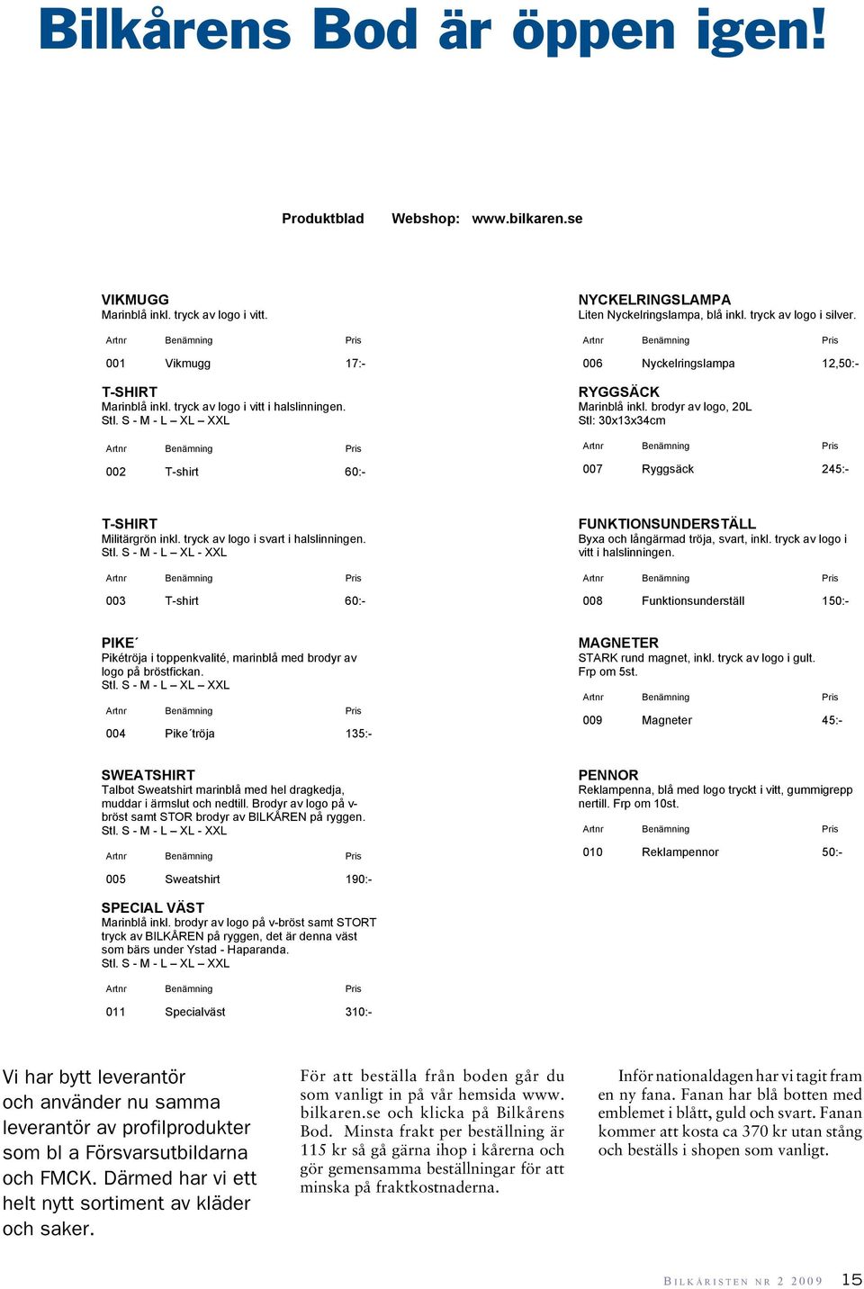 Artnr Benämning Pris 006 Nyckelringslampa 12,50:- RYGGSÄCK Marinblå inkl. brodyr av logo, 20L Stl: 30x13x34cm Artnr Benämning Pris 007 Ryggsäck 245:- T-SHIRT Militärgrön inkl.