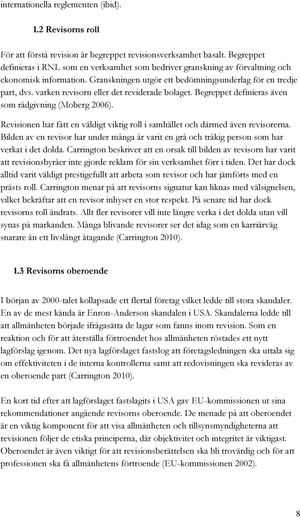 varken revisorn eller det reviderade bolaget. Begreppet definieras även som rådgivning (Moberg 2006). Revisionen har fått en väldigt viktig roll i samhället och därmed även revisorerna.