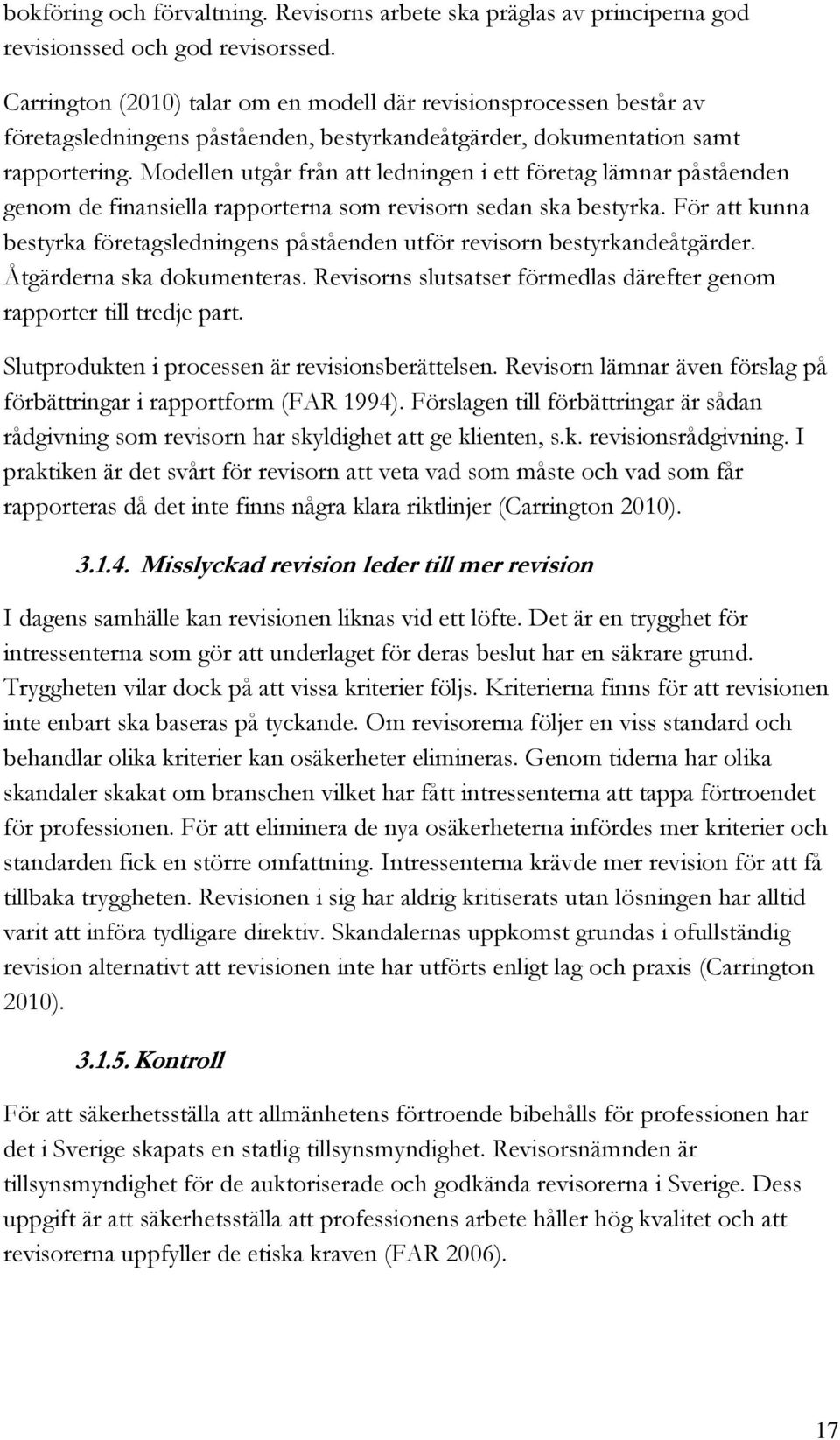 Modellen utgår från att ledningen i ett företag lämnar påståenden genom de finansiella rapporterna som revisorn sedan ska bestyrka.