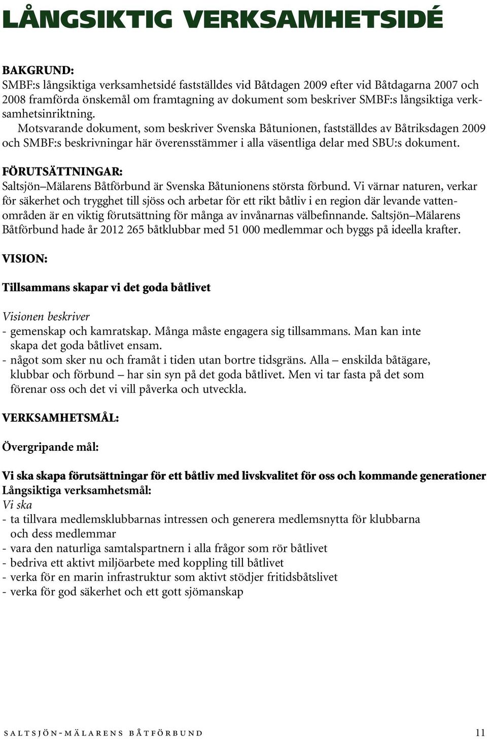 Motsvarande dokument, som beskriver Svenska Båtunionen, fastställdes av Båtriksdagen 2009 och SMBF:s beskrivningar här överensstämmer i alla väsentliga delar med SBU:s dokument.