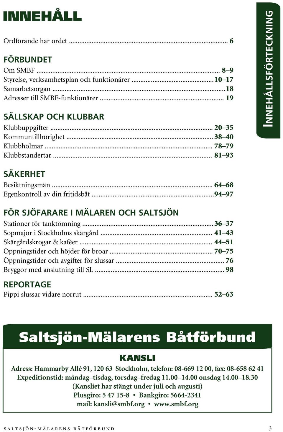 .. 64 68 Egenkontroll av din fritidsbåt... 94 97 För sjöfarare i Mälaren och Saltsjön Stationer för tanktömning... 36 37 Sopmajor i Stockholms skärgård... 41 43 Skärgårdskrogar & kaféer.