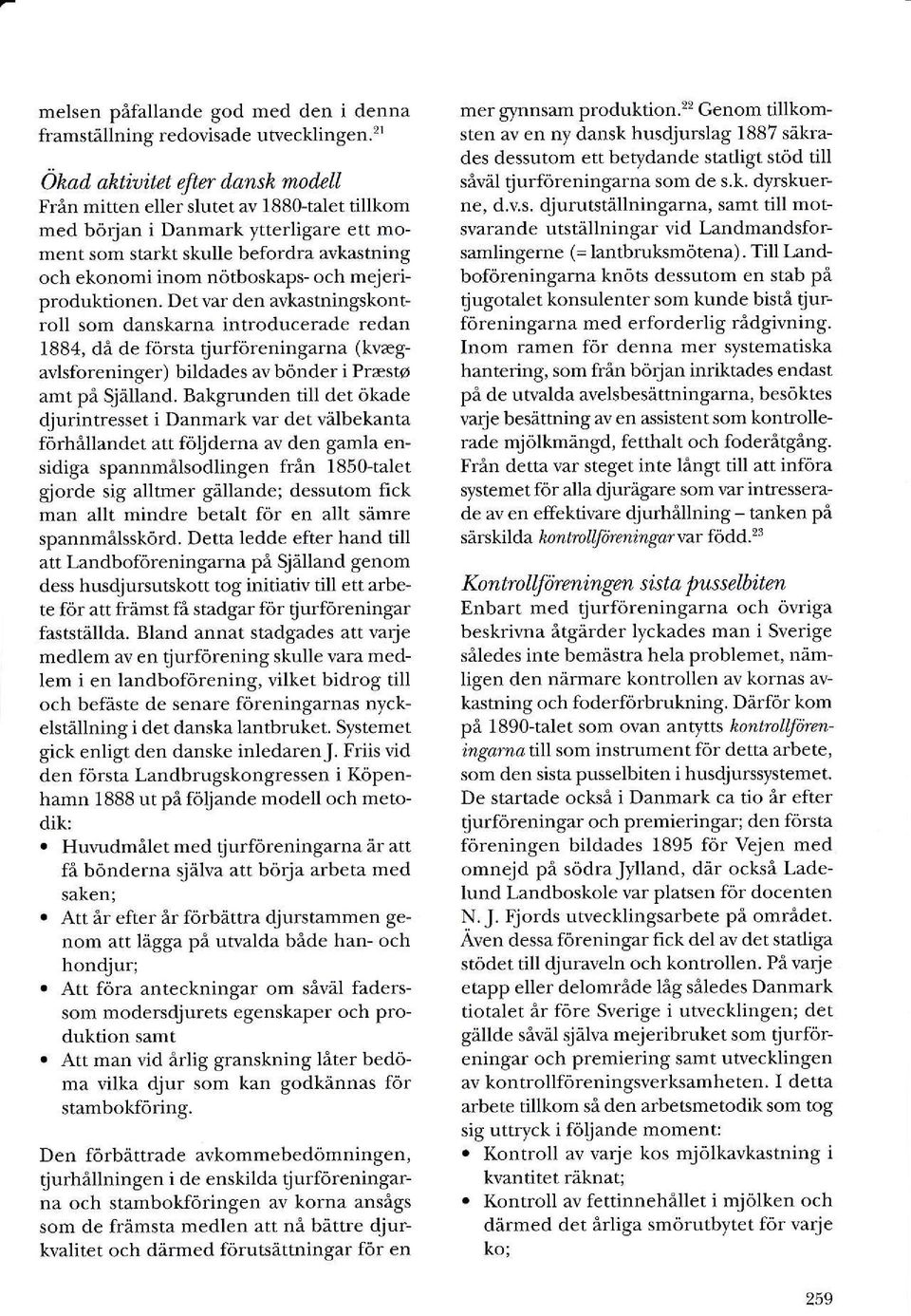 mejeriproduktionen. Det var den avkastningskontroll som danskarna introducerade redan 1884, då de första ljurföreningarna (kvrgavlsforeninger) bildades av bönder i Prasto amt på Själland.