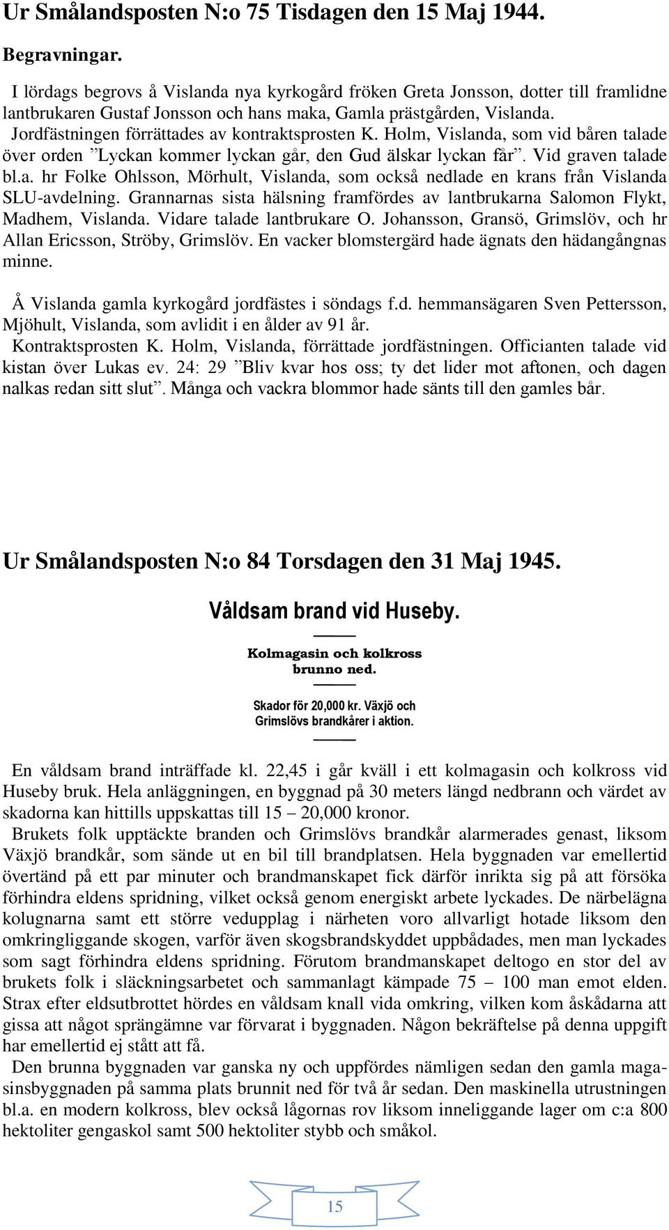 Holm, Vislanda, som vid båren talade över orden Lyckan kommer lyckan går, den Gud älskar lyckan får. Vid graven talade bl.a. hr Folke Ohlsson, Mörhult, Vislanda, som också nedlade en krans från Vislanda SLU-avdelning.