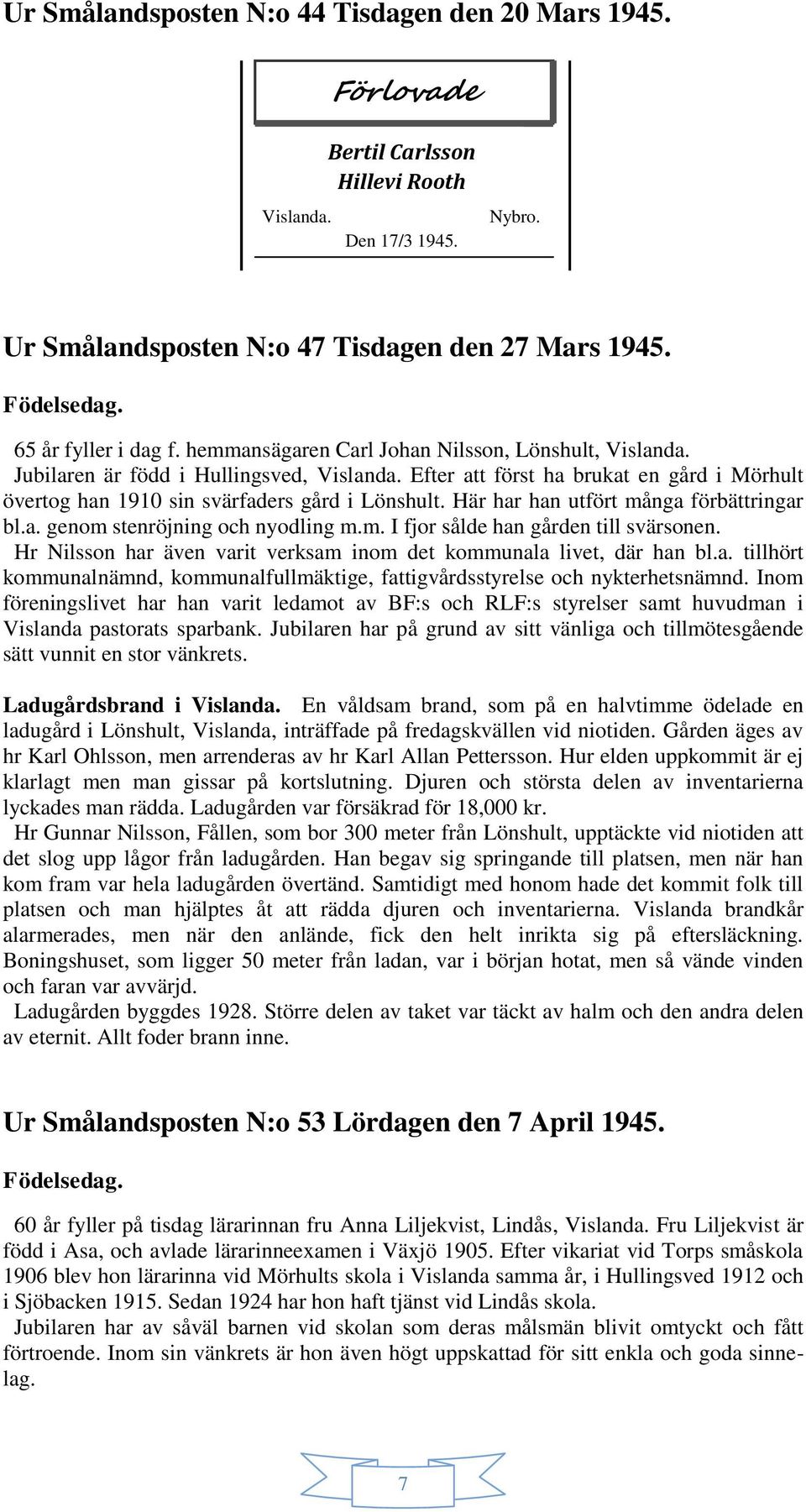 Här har han utfört många förbättringar bl.a. genom stenröjning och nyodling m.m. I fjor sålde han gården till svärsonen. Hr Nilsson har även varit verksam inom det kommunala livet, där han bl.a. tillhört kommunalnämnd, kommunalfullmäktige, fattigvårdsstyrelse och nykterhetsnämnd.