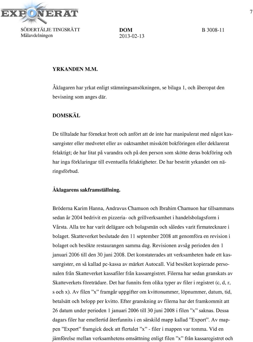 litat på varandra och på den person som skötte deras bokföring och har inga förklaringar till eventuella felaktigheter. De har bestritt yrkandet om näringsförbud. Åklagarens sakframställning.