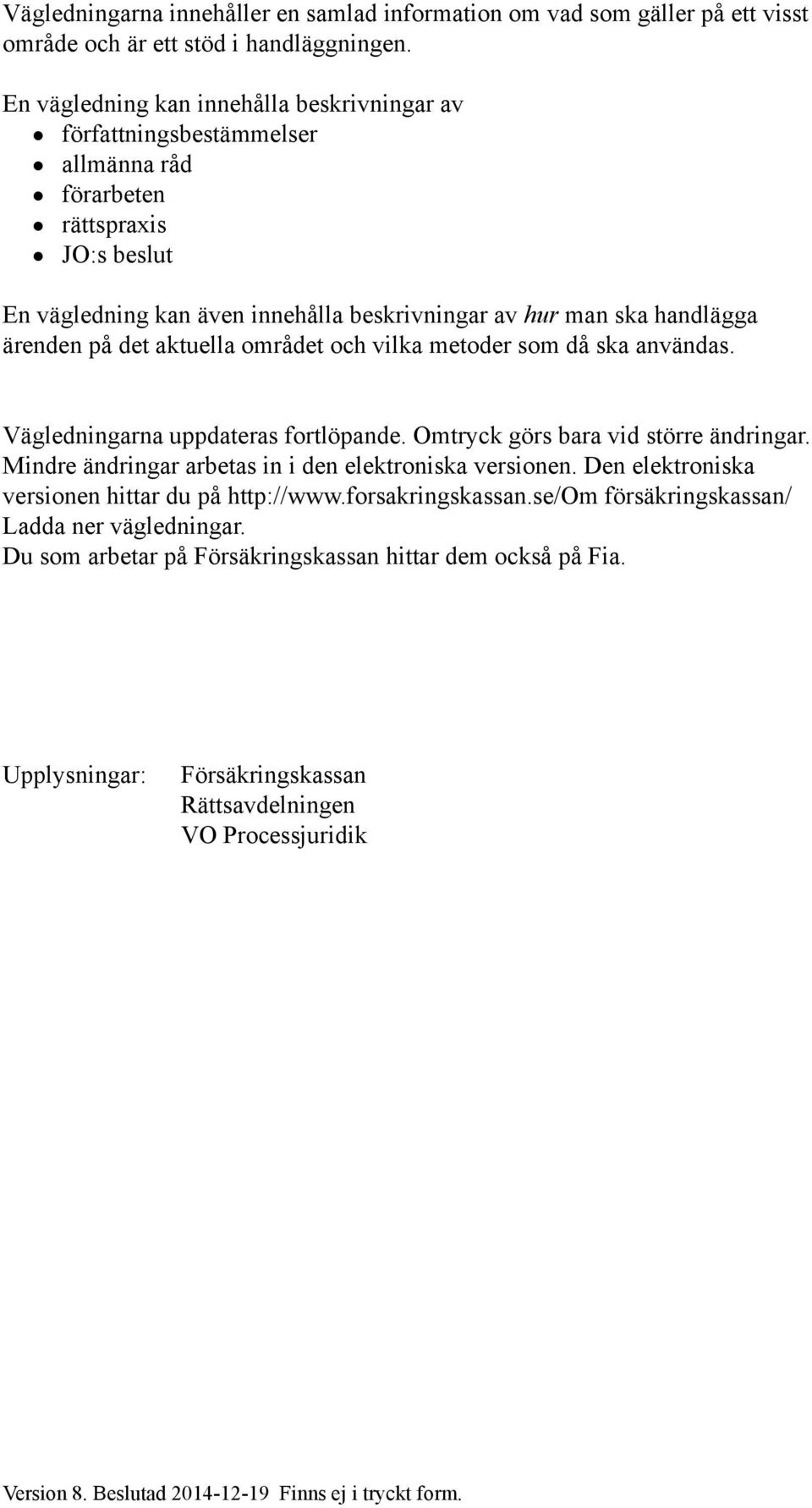 på det aktuella området och vilka metoder som då ska användas. Vägledningarna uppdateras fortlöpande. Omtryck görs bara vid större ändringar. Mindre ändringar arbetas in i den elektroniska versionen.