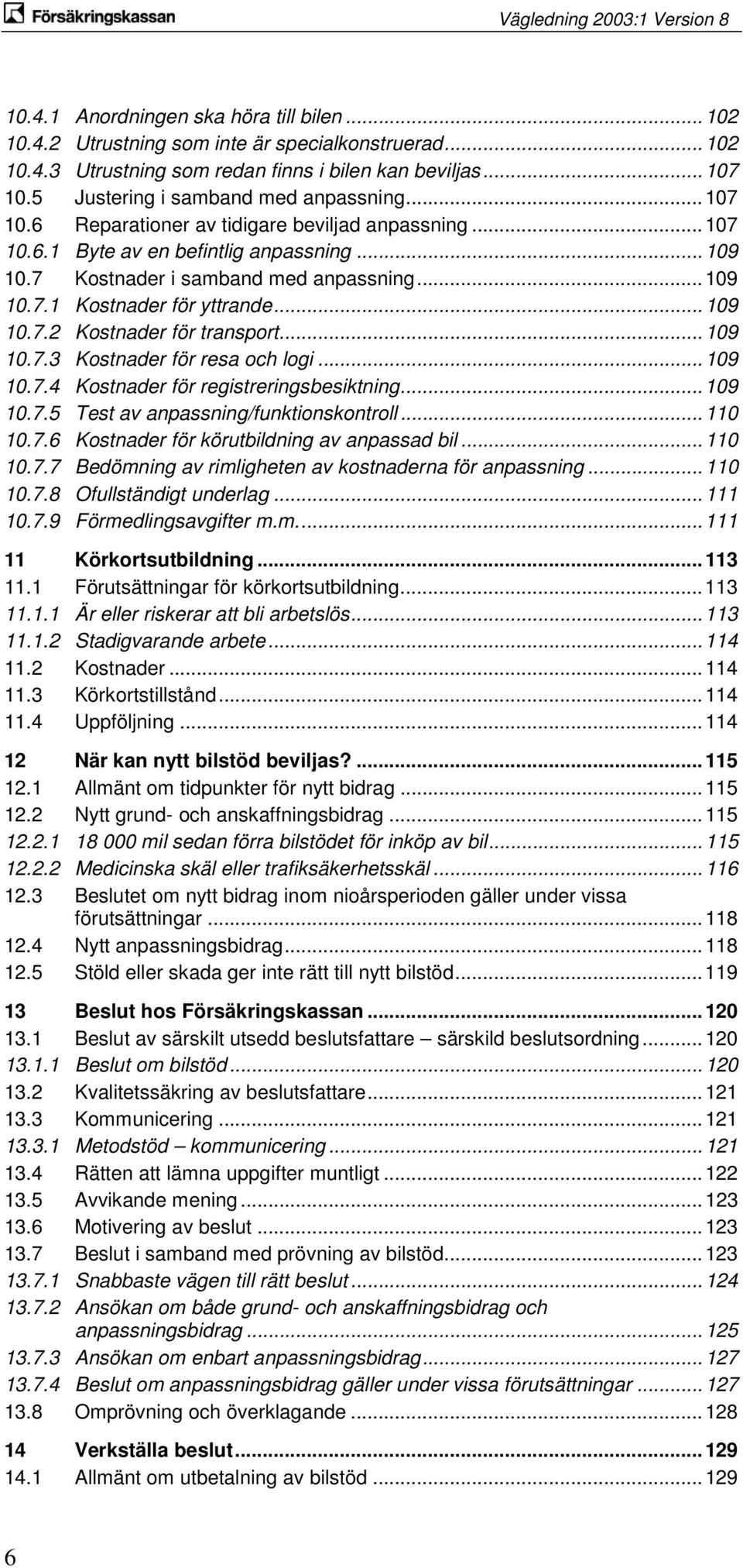 .. 109 10.7.2 Kostnader för transport... 109 10.7.3 Kostnader för resa och logi... 109 10.7.4 Kostnader för registreringsbesiktning... 109 10.7.5 Test av anpassning/funktionskontroll... 110 10.7.6 Kostnader för körutbildning av anpassad bil.