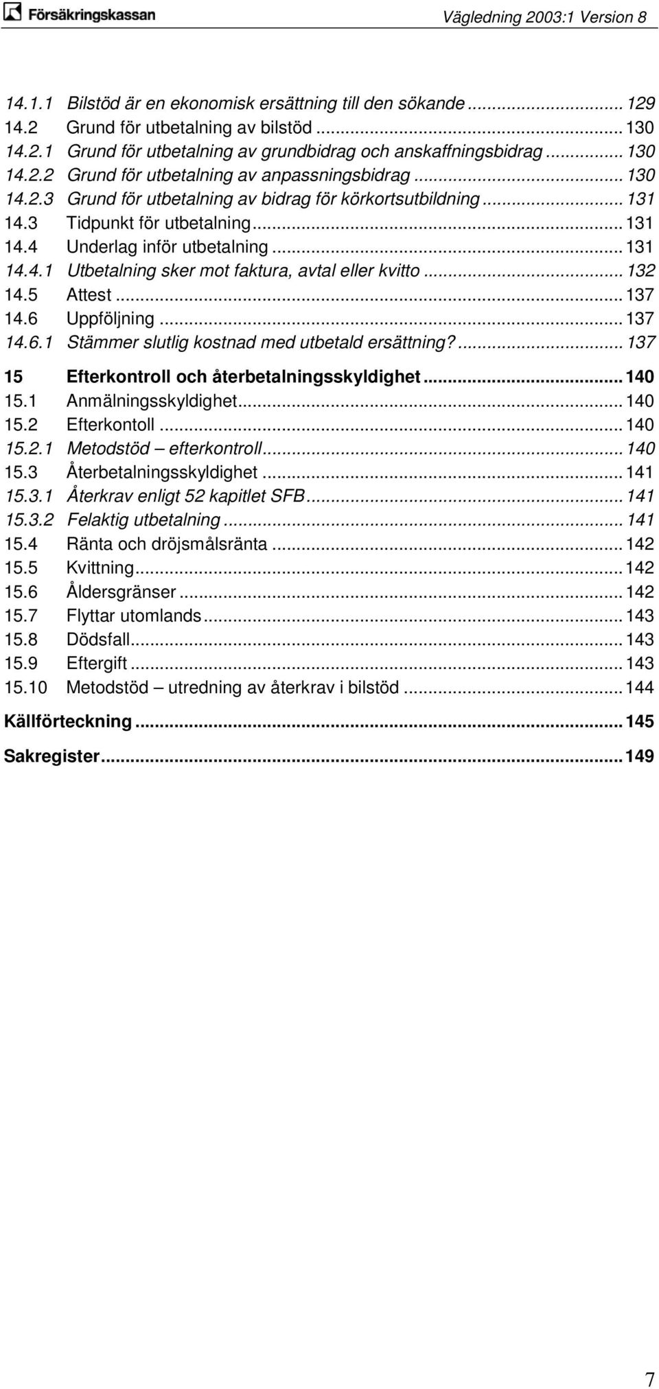 .. 132 14.5 Attest... 137 14.6 Uppföljning... 137 14.6.1 Stämmer slutlig kostnad med utbetald ersättning?... 137 15 Efterkontroll och återbetalningsskyldighet... 140 15.1 Anmälningsskyldighet... 140 15.2 Efterkontoll.