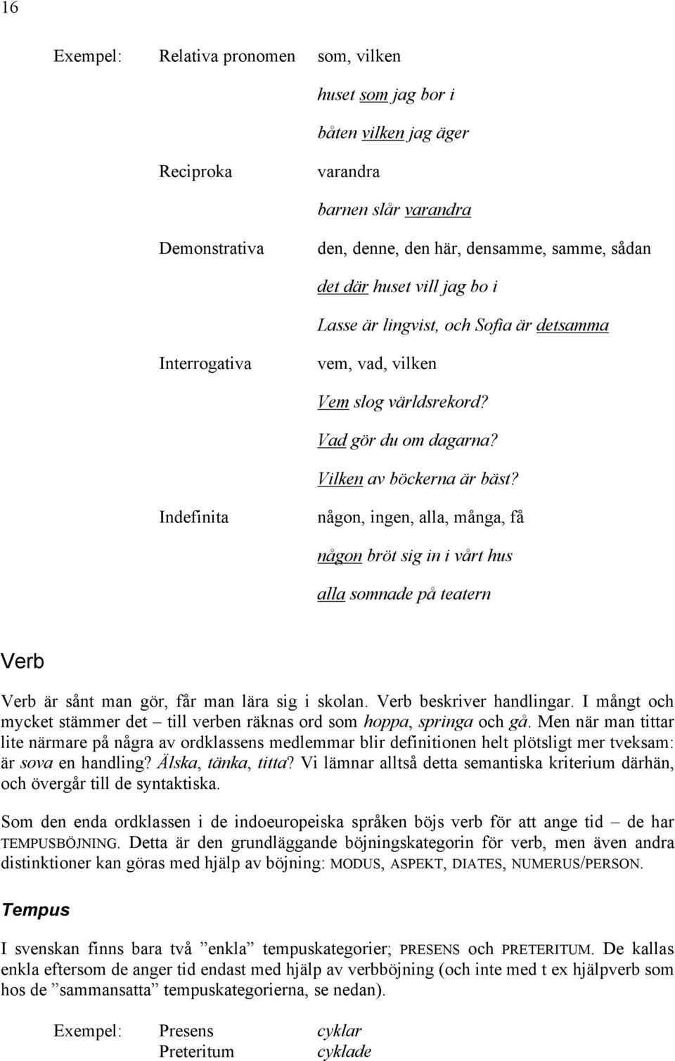 Indefinita någon, ingen, alla, många, få någon bröt sig in i vårt hus alla somnade på teatern Verb Verb är sånt man gör, får man lära sig i skolan. Verb beskriver handlingar.