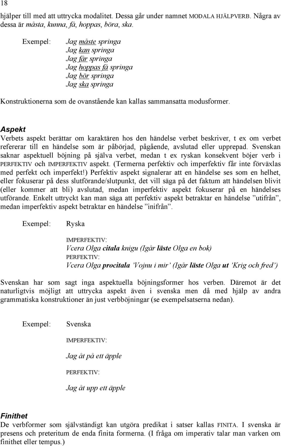 Aspekt Verbets aspekt berättar om karaktären hos den händelse verbet beskriver, t ex om verbet refererar till en händelse som är påbörjad, pågående, avslutad eller upprepad.