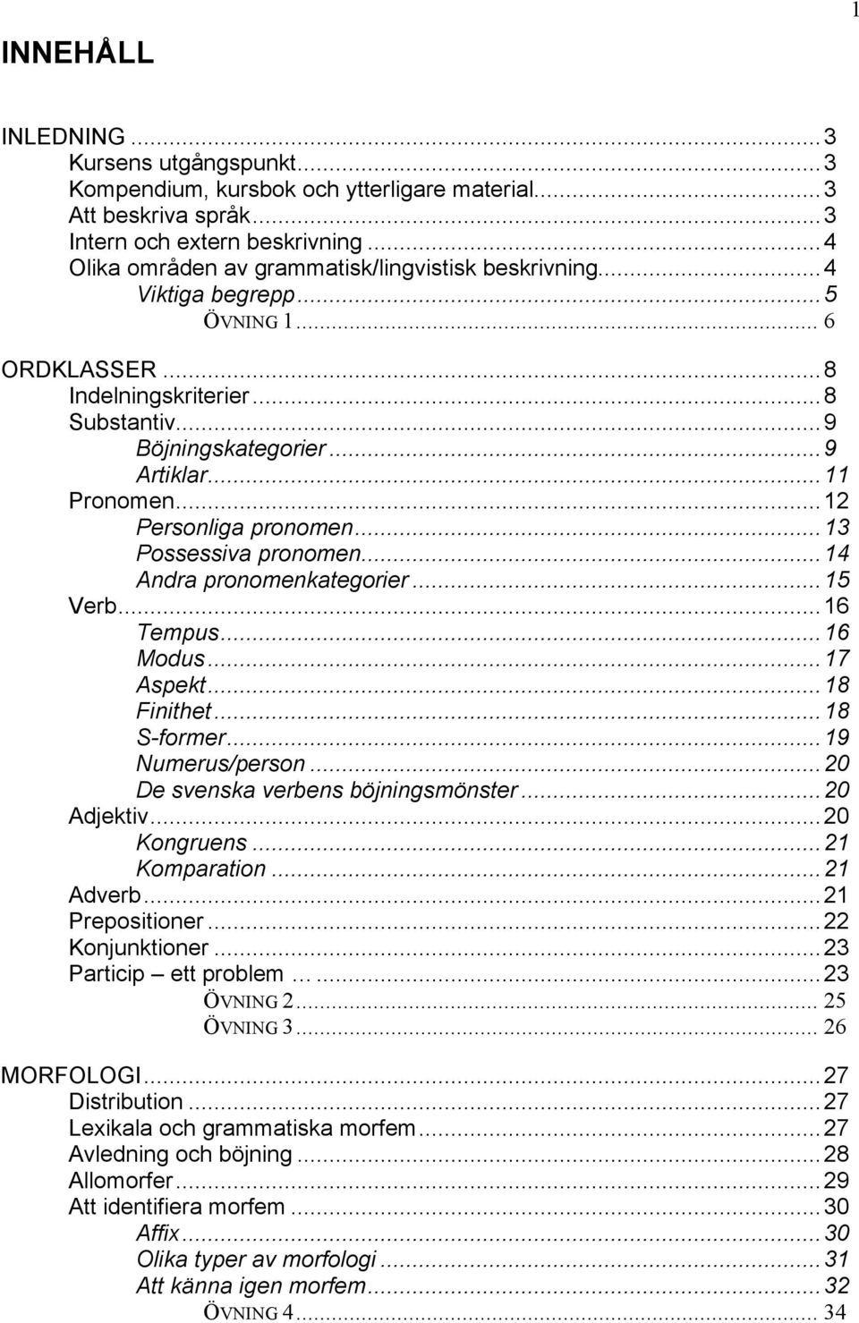 ..12 Personliga pronomen...13 Possessiva pronomen...14 Andra pronomenkategorier...15 Verb...16 Tempus...16 Modus...17 Aspekt...18 Finithet...18 S-former...19 Numerus/person.