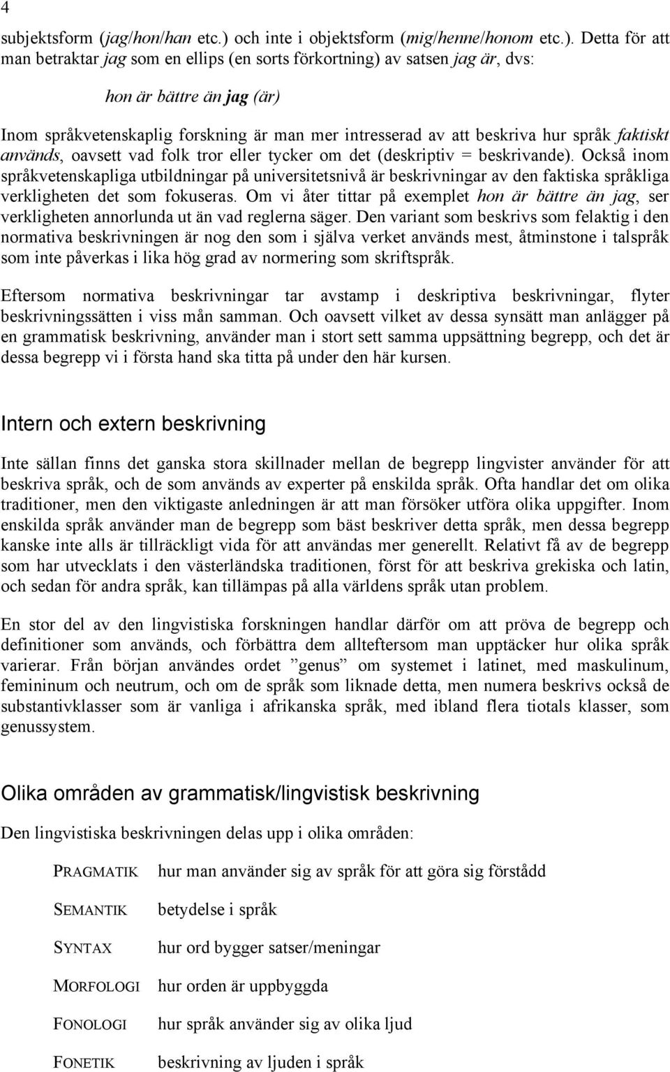 Detta för att man betraktar jag som en ellips (en sorts förkortning) av satsen jag är, dvs: hon är bättre än jag (är) Inom språkvetenskaplig forskning är man mer intresserad av att beskriva hur språk