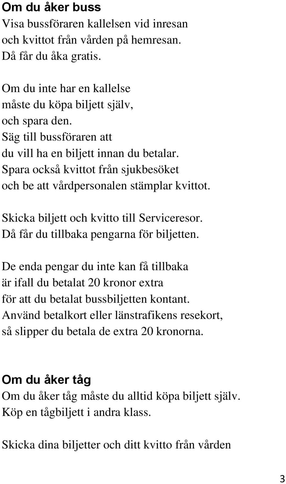 Då får du tillbaka pengarna för biljetten. De enda pengar du inte kan få tillbaka är ifall du betalat 20 kronor extra för att du betalat bussbiljetten kontant.