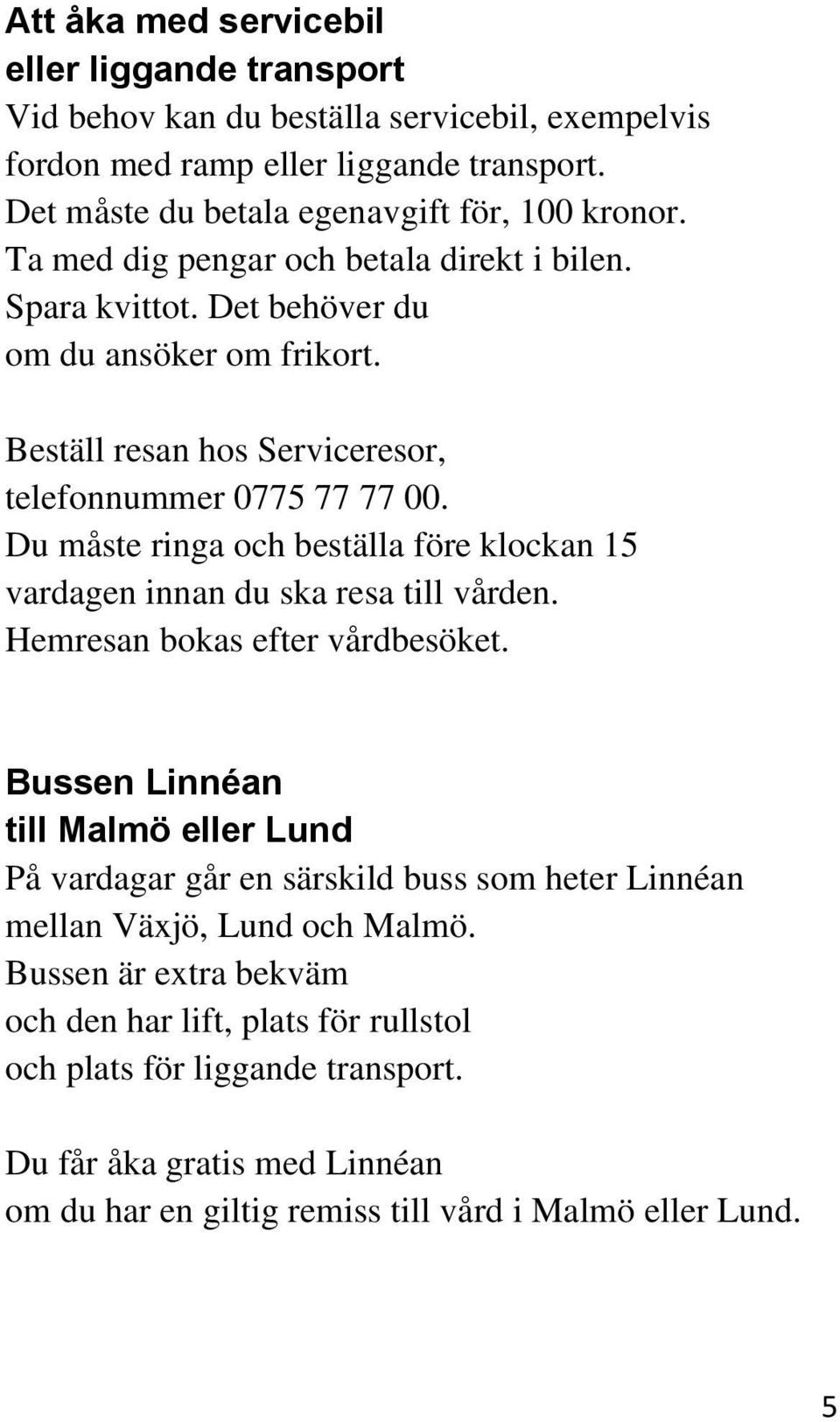 Du måste ringa och beställa före klockan 15 vardagen innan du ska resa till vården. Hemresan bokas efter vårdbesöket.